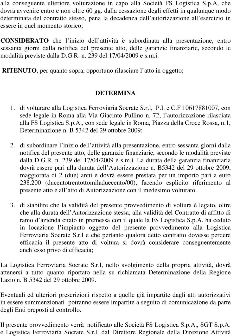 attività è subordinata alla presentazione, entro sessanta giorni dalla notifica del presente atto, delle garanzie finanziarie, secondo le modalità previste dalla D.G.R. n. 239 del 17/04/2009 e RITENUTO, per quanto sopra, opportuno rilasciare l atto in oggetto; DETERMINA 1.