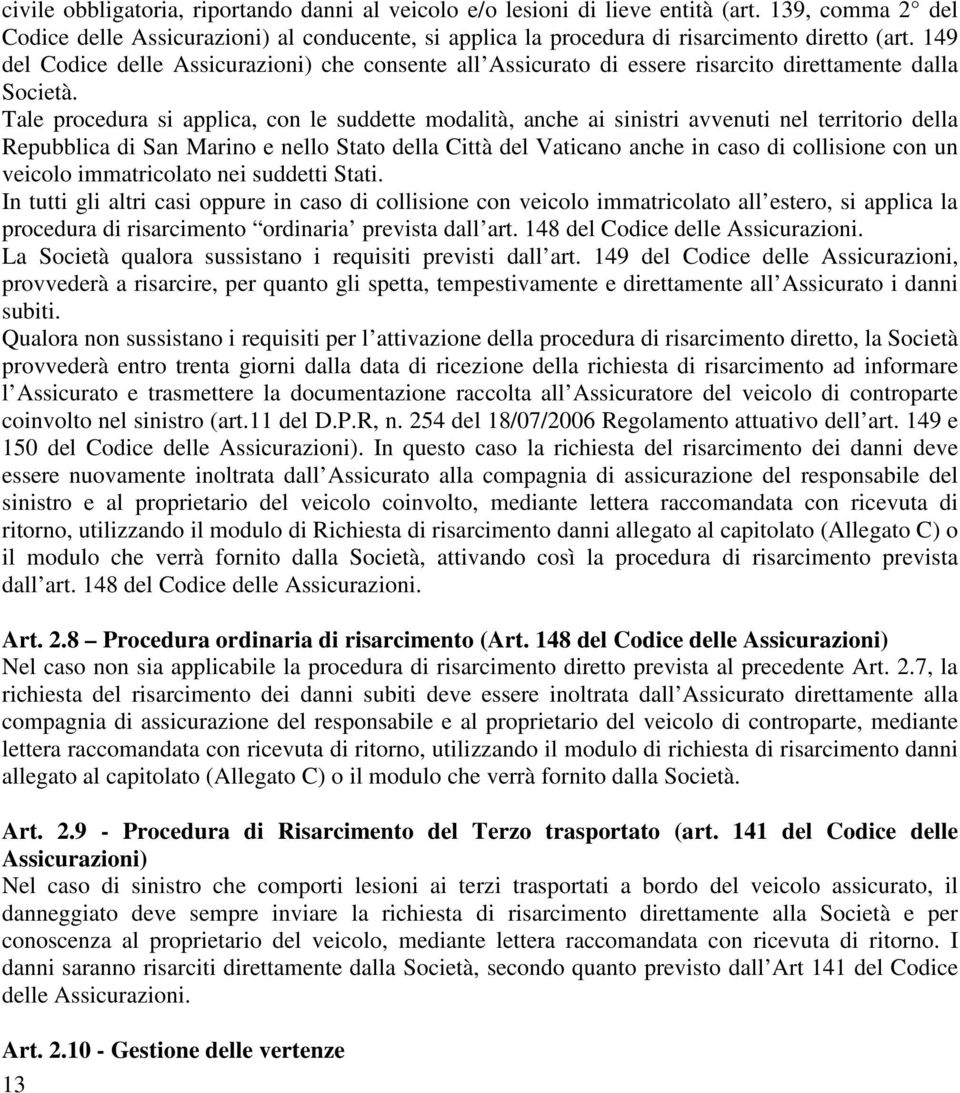 Tle procedur si pplic, con le suddette modlità, nche i sinistri vvenuti nel territo dell Repubblic di Sn Mrino e nello Stto dell Città del Vticno nche in cso di collisione con un veicolo immtricolto