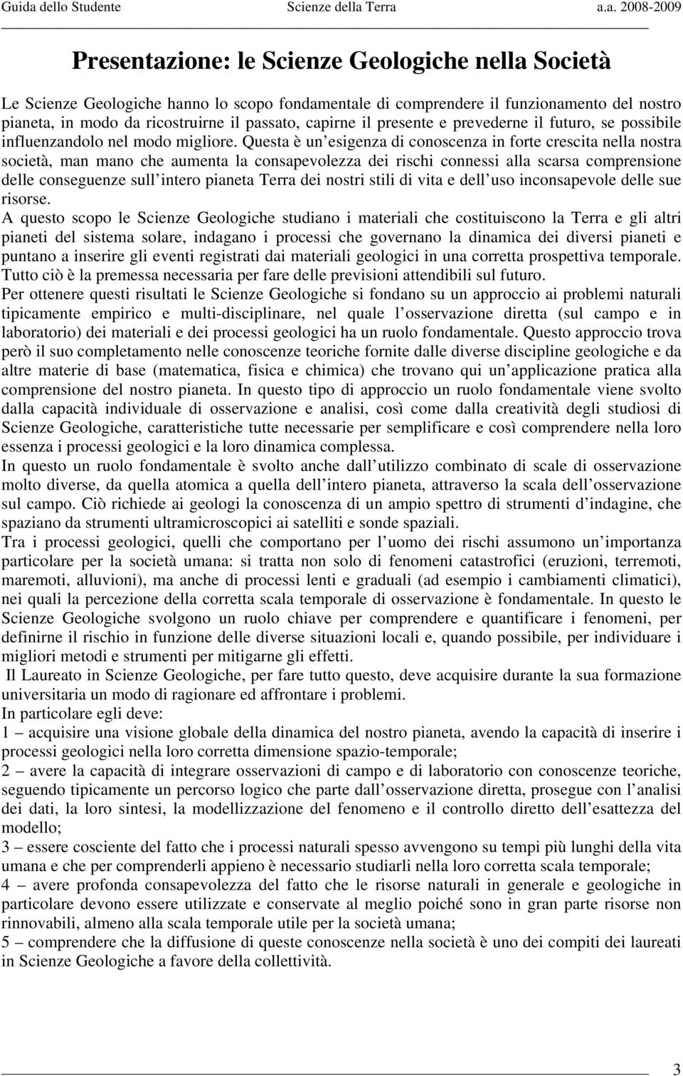 Questa è un esigenza di conoscenza in forte crescita nella nostra società, man mano che aumenta la consapevolezza dei rischi connessi alla scarsa comprensione delle conseguenze sull intero pianeta