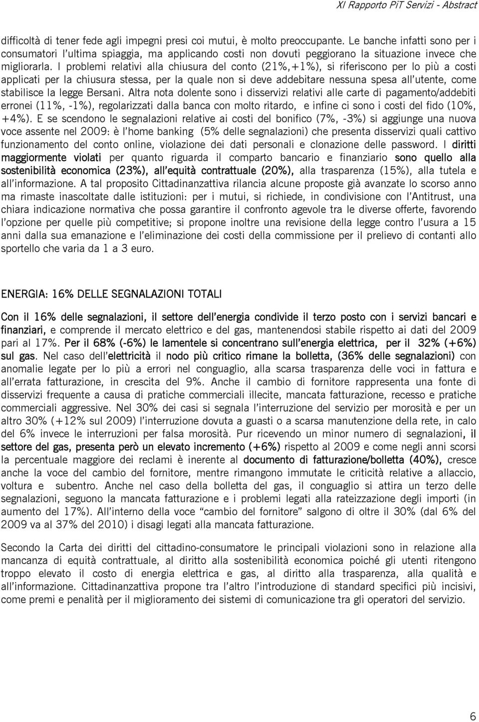 I problemi relativi alla chiusura del conto (21%,+1%), si riferiscono per lo più a costi applicati per la chiusura stessa, per la quale non si deve addebitare nessuna spesa all utente, come