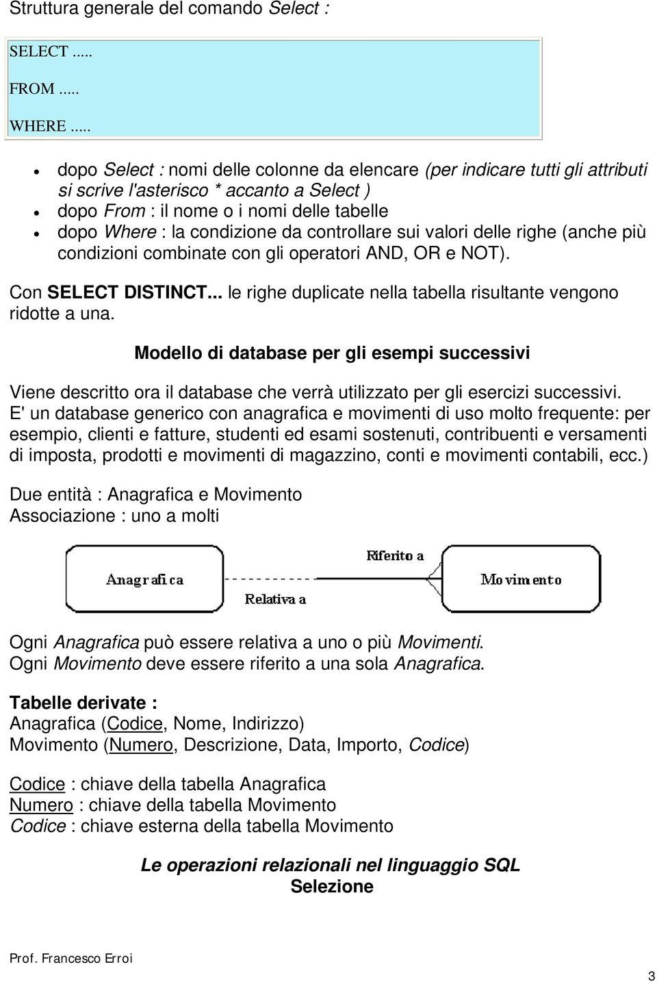 controllare sui valori delle righe (anche più condizioni combinate con gli operatori AND, OR e NOT). Con SELECT DISTINCT... le righe duplicate nella tabella risultante vengono ridotte a una.