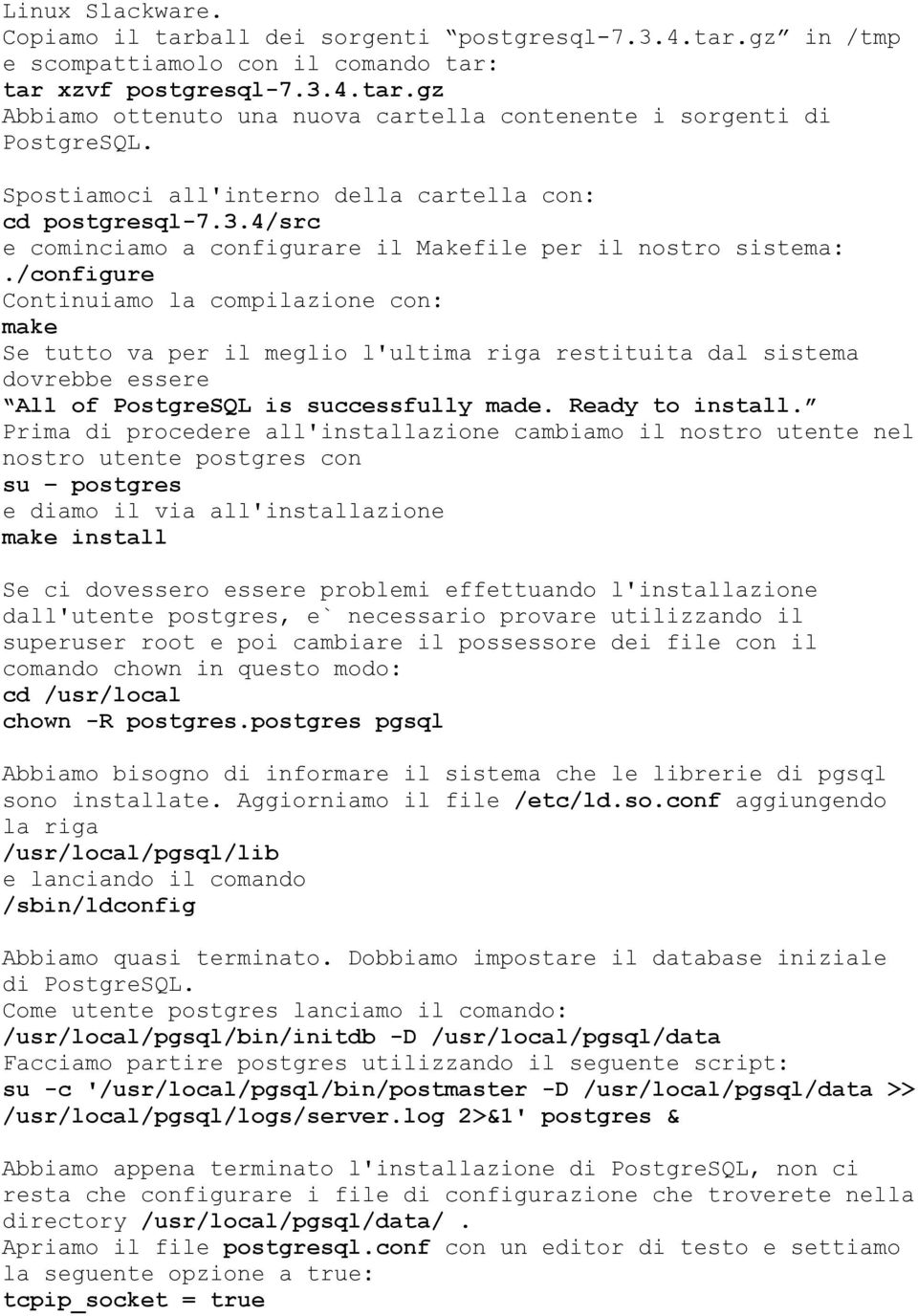 /configure Continuiamo la compilazione con: make Se tutto va per il meglio l'ultima riga restituita dal sistema dovrebbe essere All of PostgreSQL is successfully made. Ready to install.