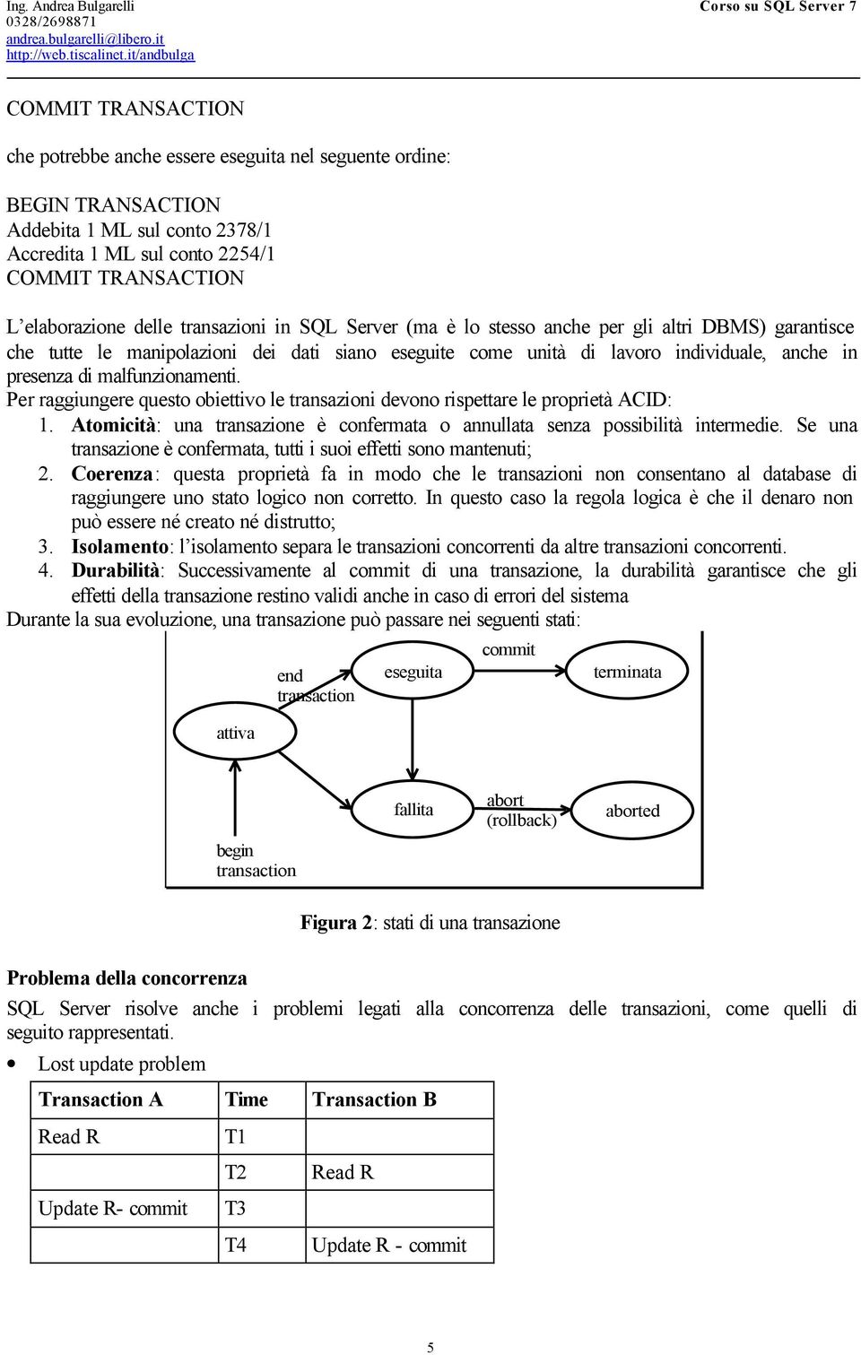 malfunzionamenti. Per raggiungere questo obiettivo le transazioni devono rispettare le proprietà ACID: 1. Atomicità: una transazione è confermata o annullata senza possibilità intermedie.