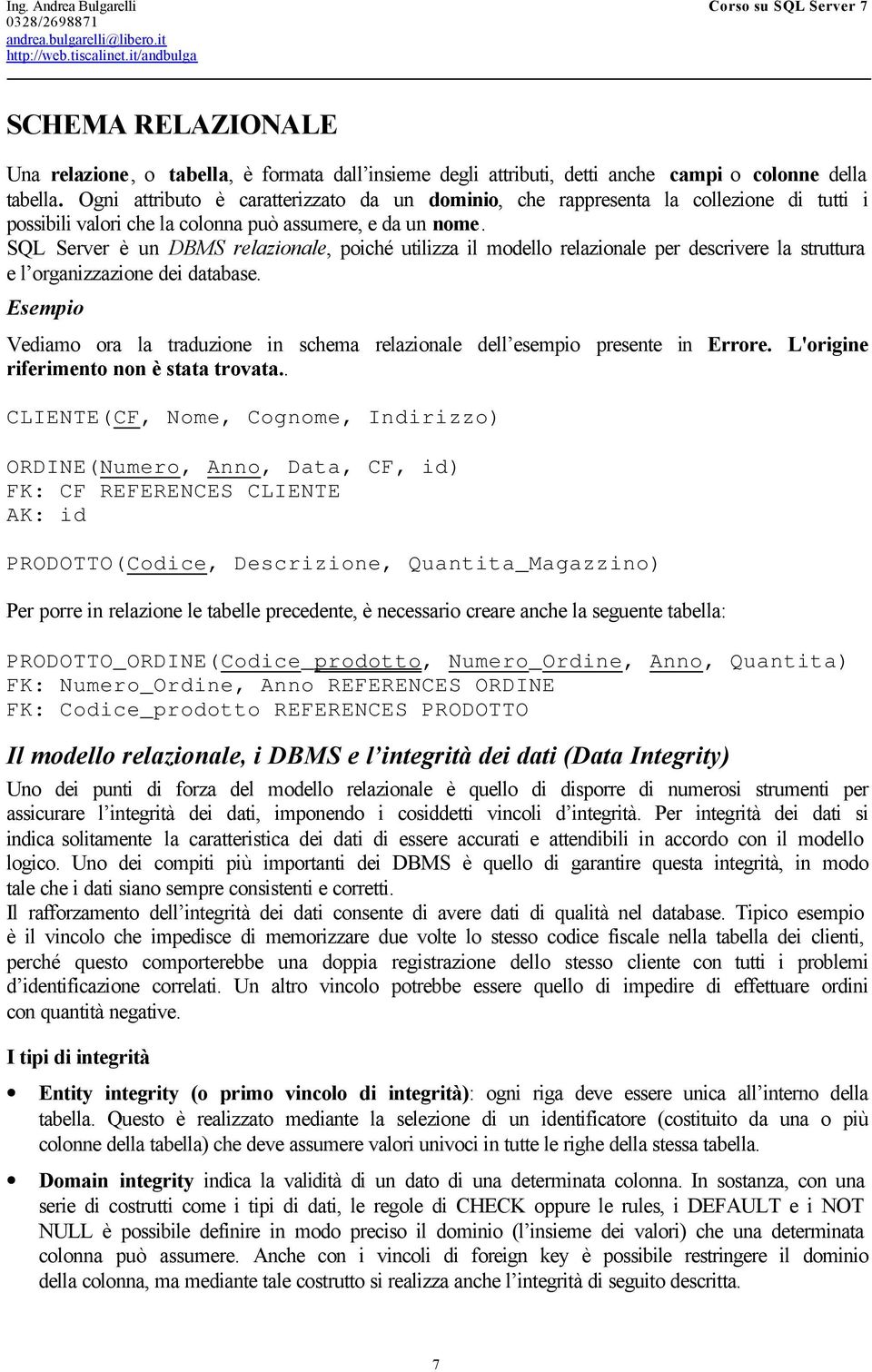 SQL Server è un DBMS relazionale, poiché utilizza il modello relazionale per descrivere la struttura e l organizzazione dei database.