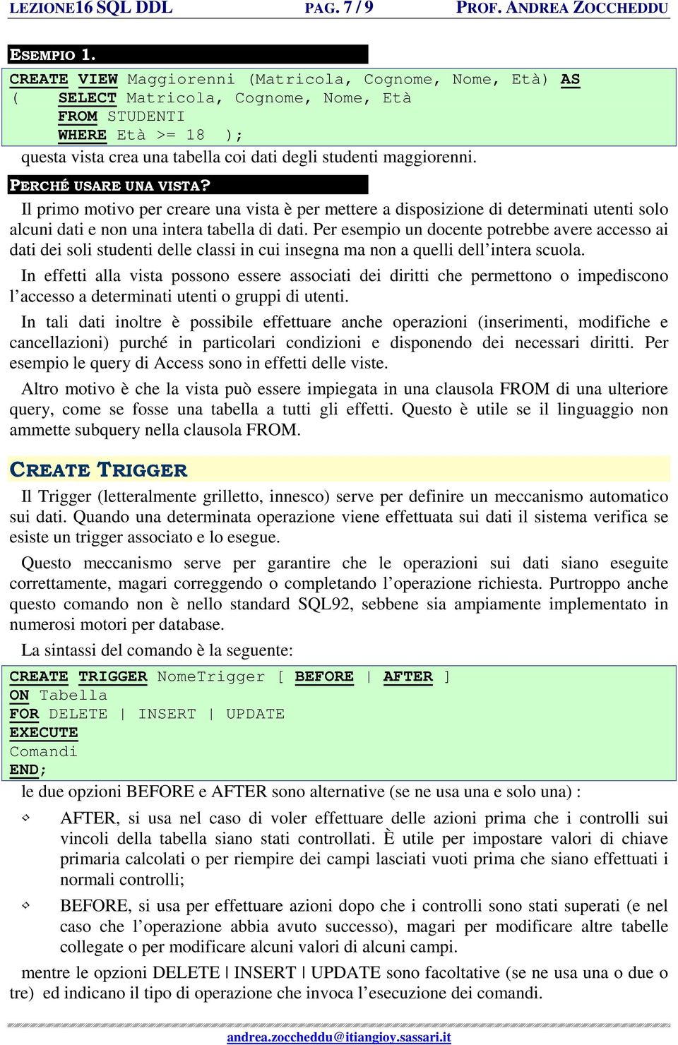 PERCHÉ USARE UNA VISTA? Il primo motivo per creare una vista è per mettere a disposizione di determinati utenti solo alcuni dati e non una intera tabella di dati.