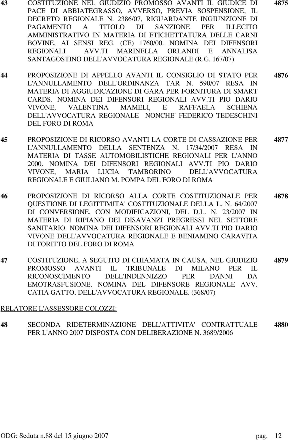 NOMINA DEI DIFENSORI REGIONALI AVV.TI MARINELLA ORLANDI E ANNALISA SANTAGOSTINO DELL'AVVOCATURA REGIONALE (R.G. 167/07) 44 PROPOSIZIONE DI APPELLO AVANTI IL CONSIGLIO DI STATO PER L'ANNULLAMENTO DELL'ORDINANZA TAR N.
