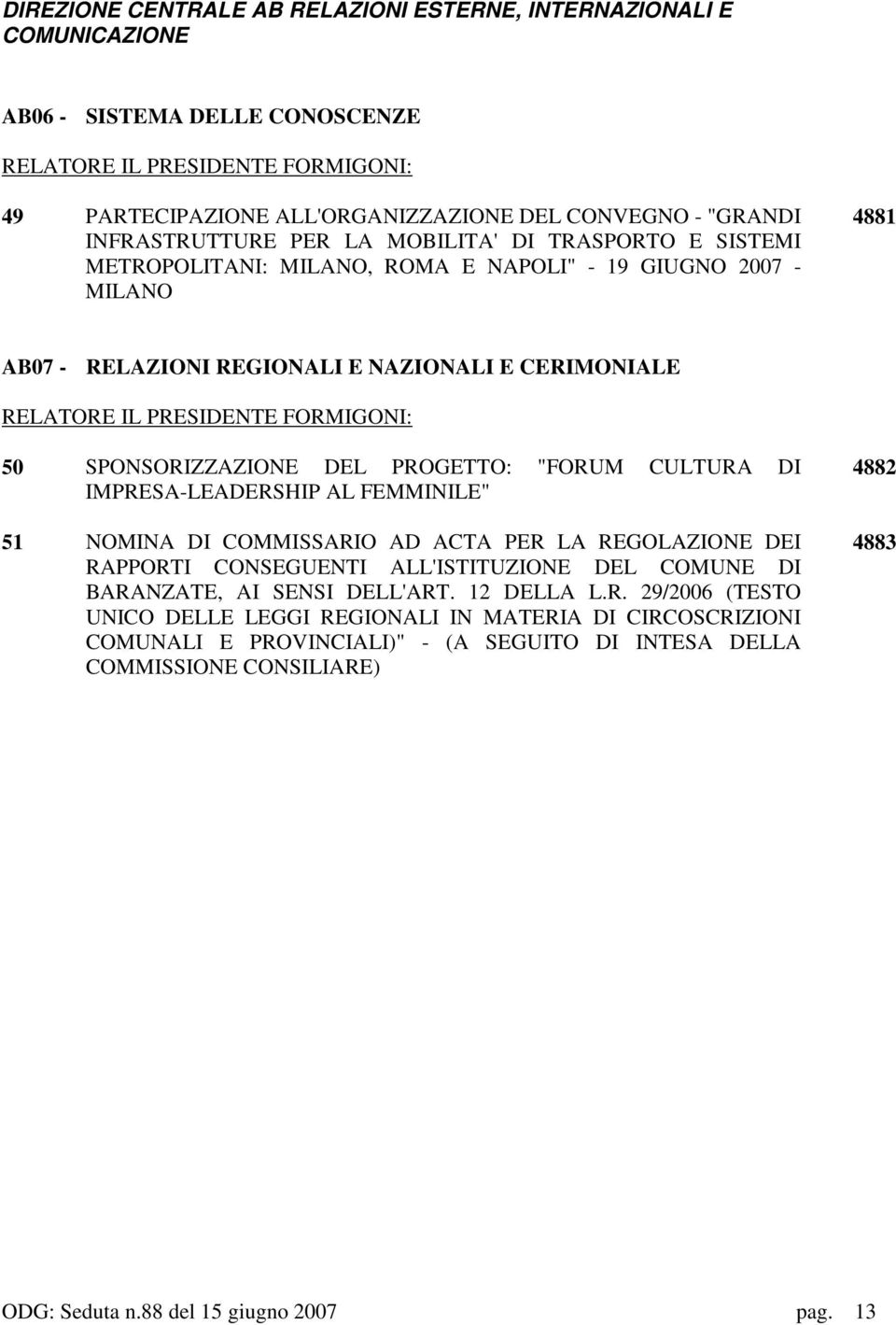 FORMIGONI: 50 SPONSORIZZAZIONE DEL PROGETTO: "FORUM CULTURA DI IMPRESA-LEADERSHIP AL FEMMINILE" 51 NOMINA DI COMMISSARIO AD ACTA PER LA REGOLAZIONE DEI RAPPORTI CONSEGUENTI ALL'ISTITUZIONE DEL COMUNE