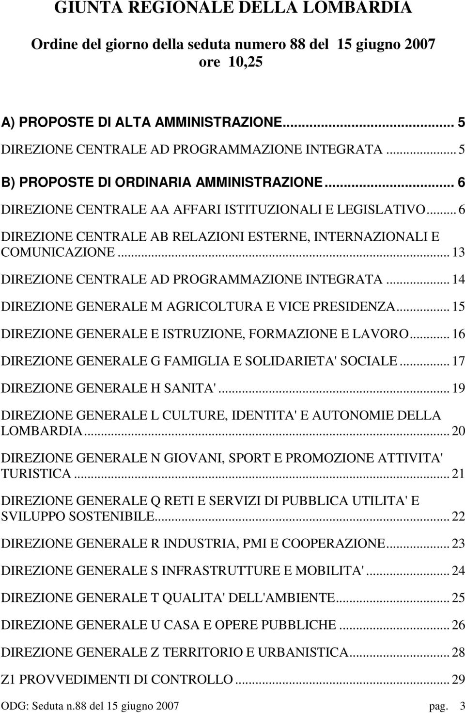 .. 13 DIREZIONE CENTRALE AD PROGRAMMAZIONE INTEGRATA... 14 DIREZIONE GENERALE M AGRICOLTURA E VICE PRESIDENZA... 15 DIREZIONE GENERALE E ISTRUZIONE, FORMAZIONE E LAVORO.