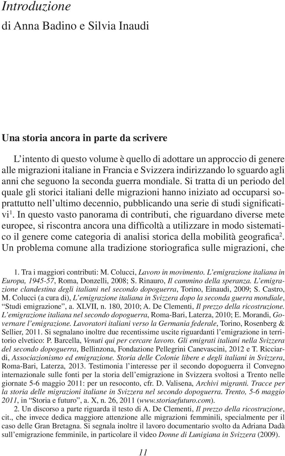 Si tratta di un periodo del quale gli storici italiani delle migrazioni hanno iniziato ad occuparsi soprattutto nell ultimo decennio, pubblicando una serie di studi significativi 1.