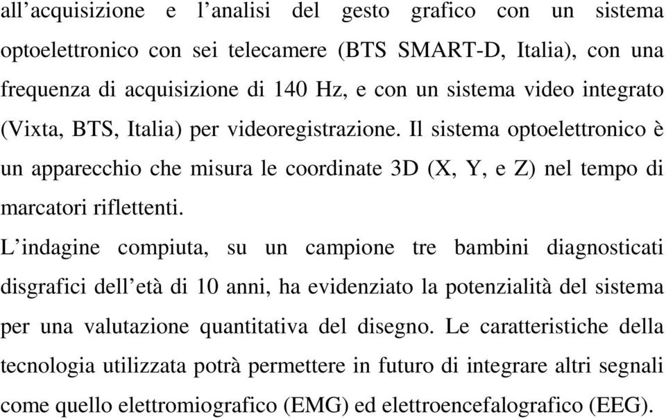 Il sistema optoelettronico è un apparecchio che misura le coordinate 3D (X, Y, e Z) nel tempo di marcatori riflettenti.