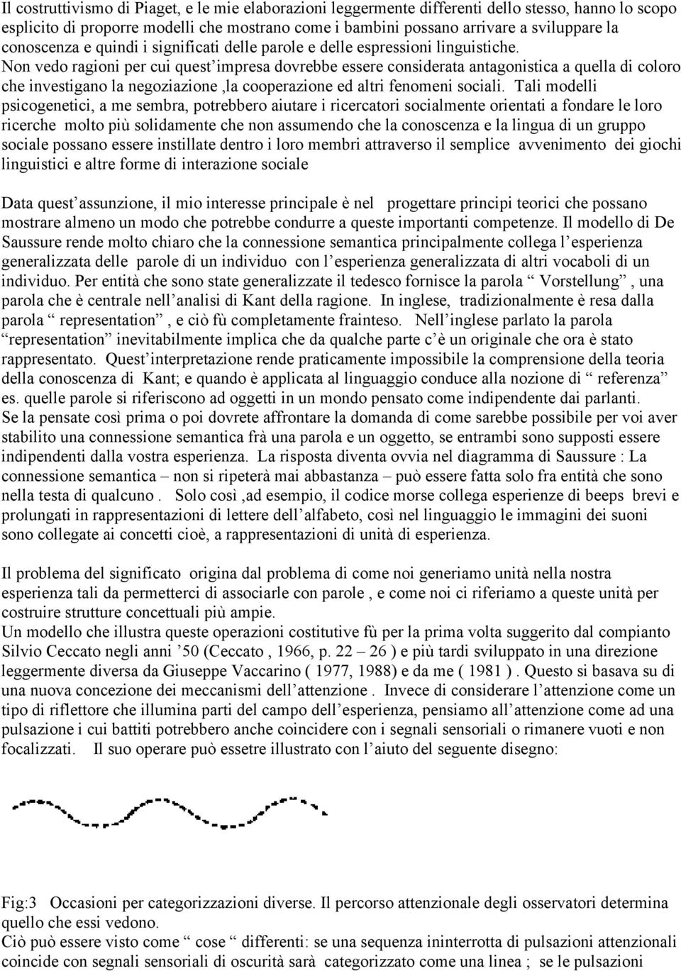 Non vedo ragioni per cui quest impresa dovrebbe essere considerata antagonistica a quella di coloro che investigano la negoziazione,la cooperazione ed altri fenomeni sociali.