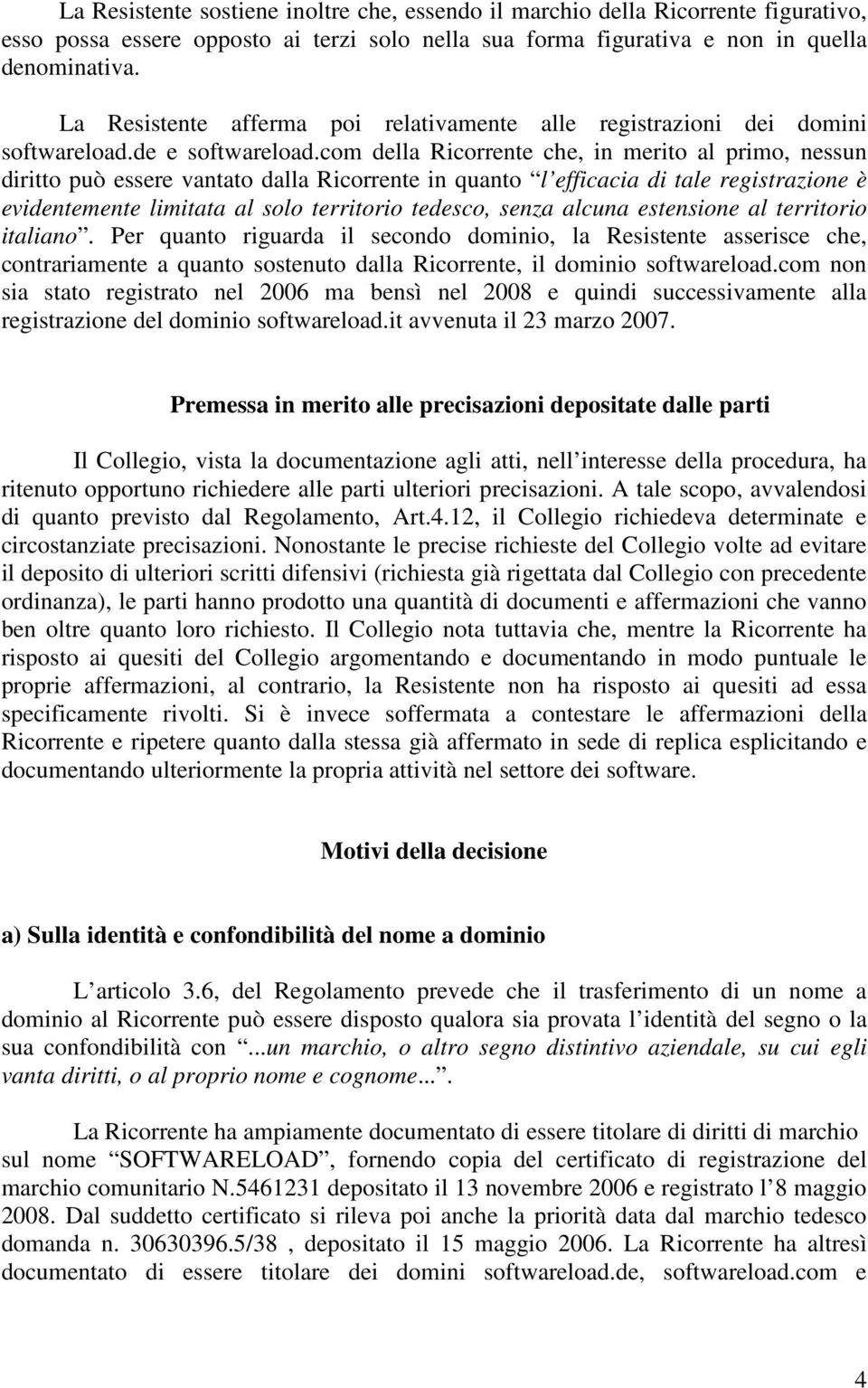 com della Ricorrente che, in merito al primo, nessun diritto può essere vantato dalla Ricorrente in quanto l efficacia di tale registrazione è evidentemente limitata al solo territorio tedesco, senza