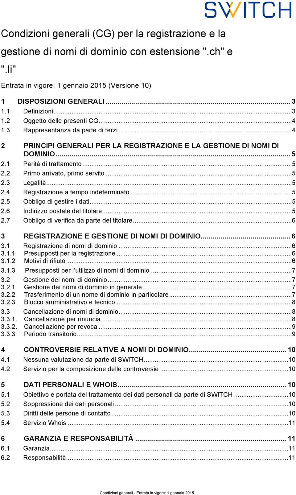 1 Parità di trattamento... 5 2.2 Primo arrivato, primo servito... 5 2.3 Legalità... 5 2.4 Registrazione a tempo indeterminato... 5 2.5 Obbligo di gestire i dati... 5 2.6 Indirizzo postale del titolare.