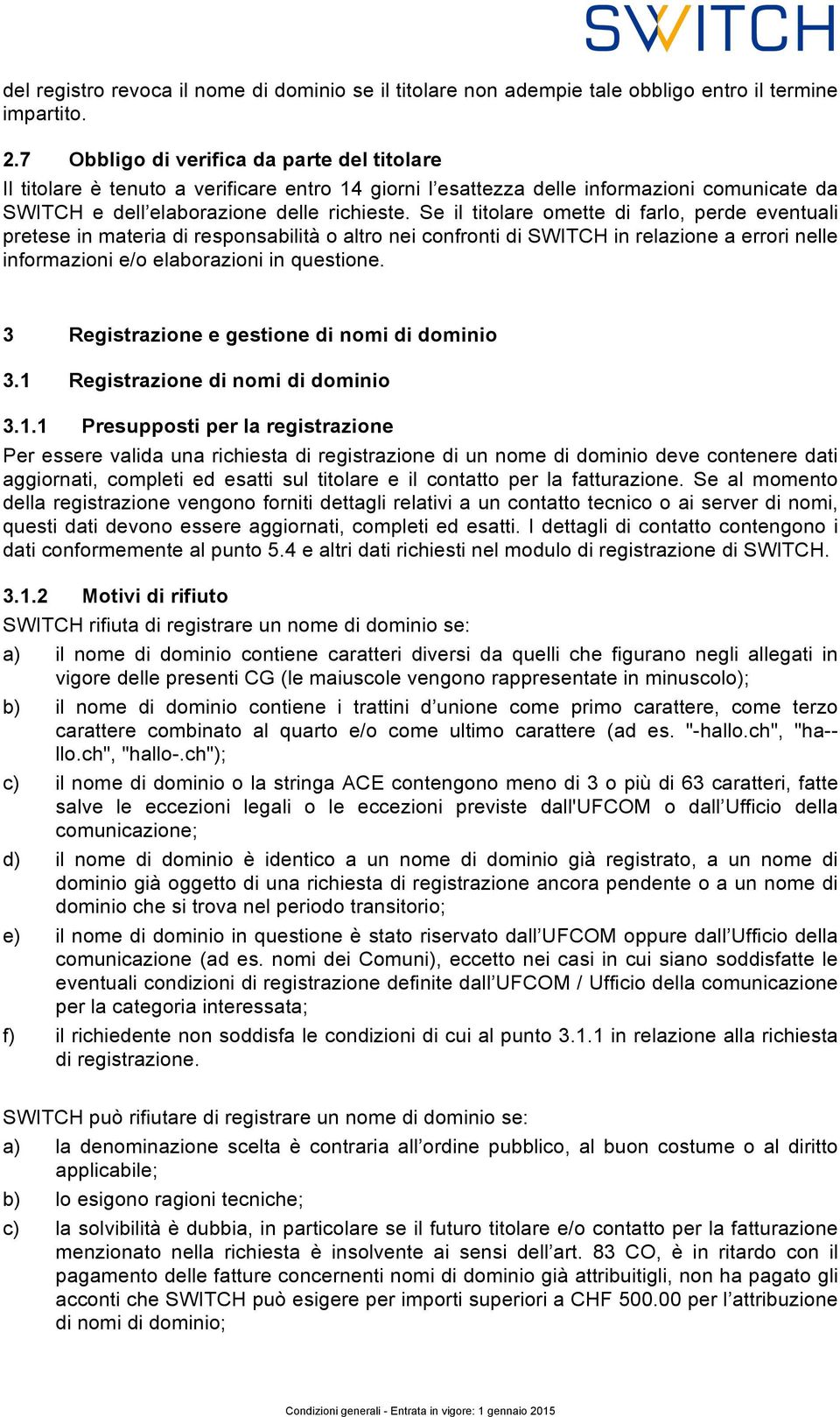 Se il titolare omette di farlo, perde eventuali pretese in materia di responsabilità o altro nei confronti di SWITCH in relazione a errori nelle informazioni e/o elaborazioni in questione.