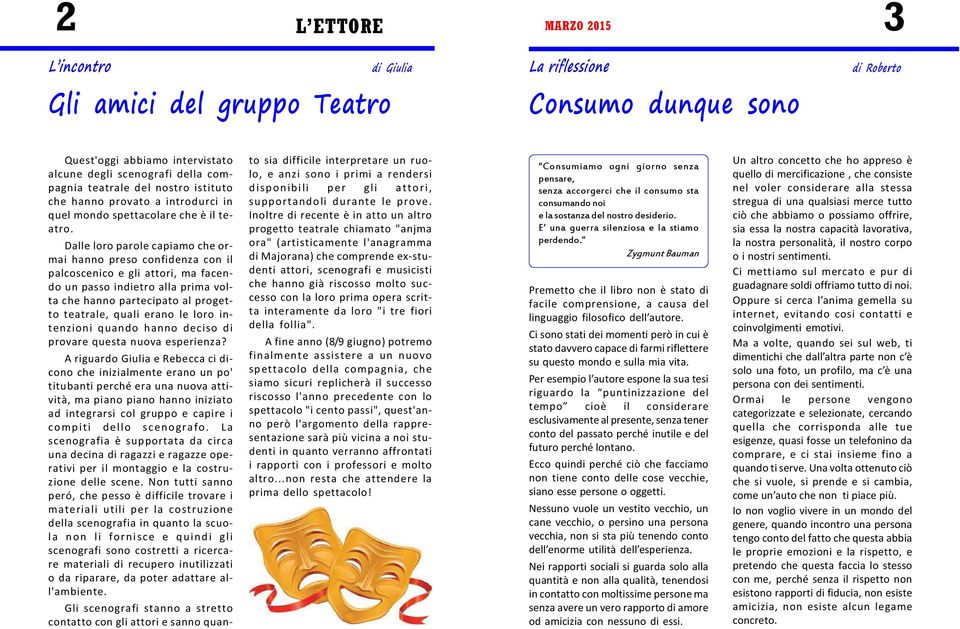 Dalle loro parole capiamo che ormai hanno preso confidenza con il palcoscenico e gli attori, ma facendo un passo indietro alla prima volta che hanno partecipato al progetto teatrale, quali erano le