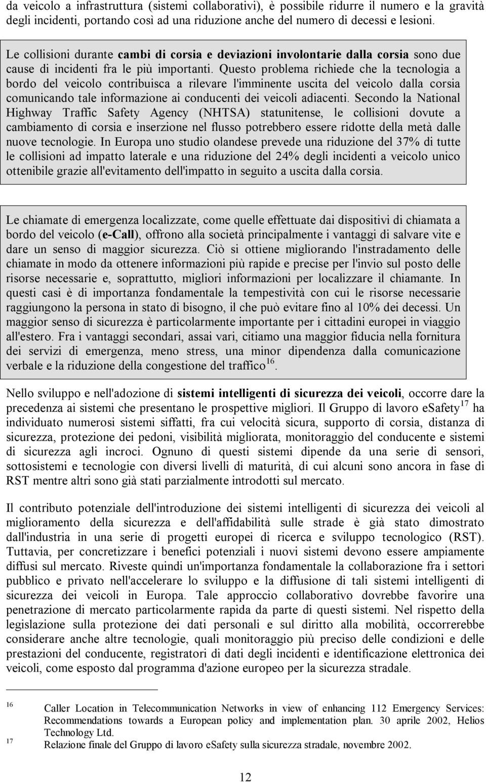 Questo problema richiede che la tecnologia a bordo del veicolo contribuisca a rilevare l'imminente uscita del veicolo dalla corsia comunicando tale informazione ai conducenti dei veicoli adiacenti.