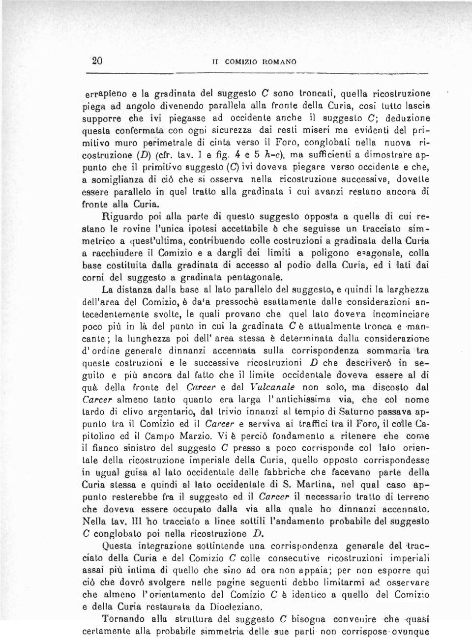 occidente anche il suggesto C; deduzione questa confermata con ogni sicurezza dai resti miseri ma evidenti del primitivo muro perimetrale di cinta verso il Foro, conglobati nella nuova ricostruzione