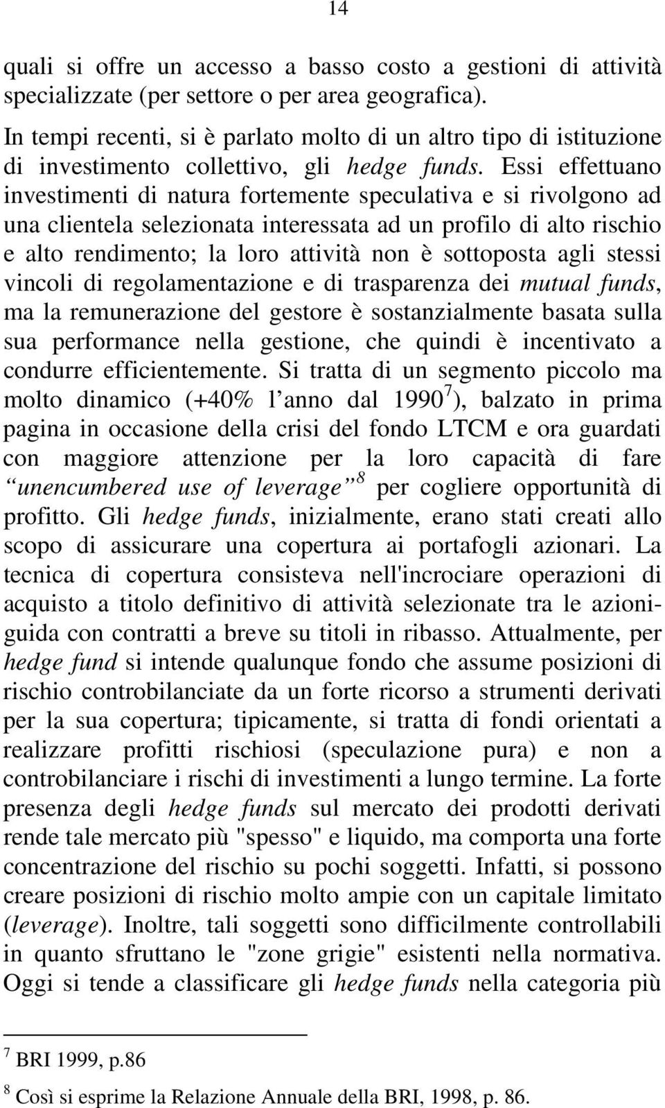 Essi effettuano investimenti di natura fortemente speculativa e si rivolgono ad una clientela selezionata interessata ad un profilo di alto rischio e alto rendimento; la loro attività non è