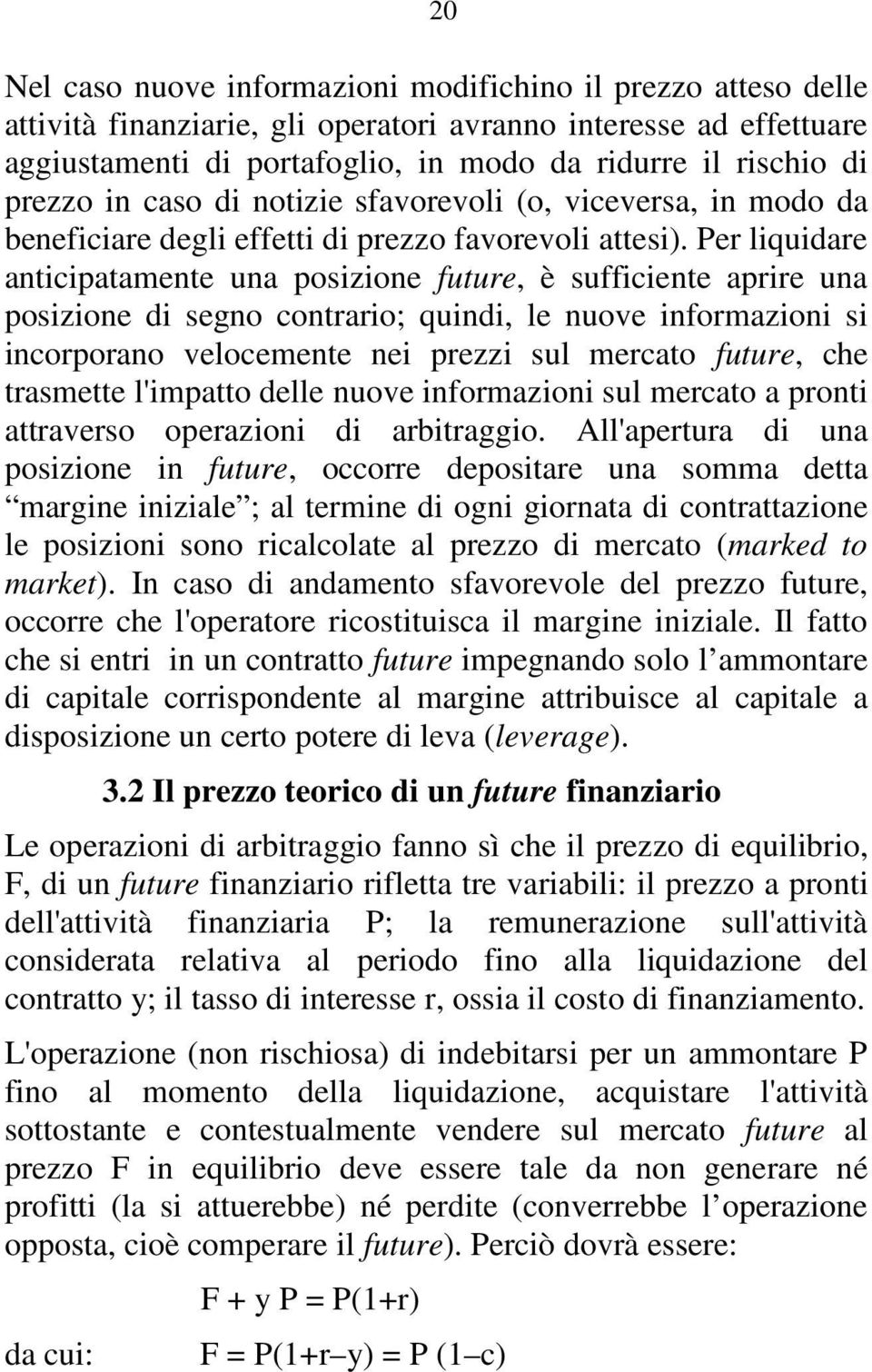 Per liquidare anticipatamente una posizione future, è sufficiente aprire una posizione di segno contrario; quindi, le nuove informazioni si incorporano velocemente nei prezzi sul mercato future, che