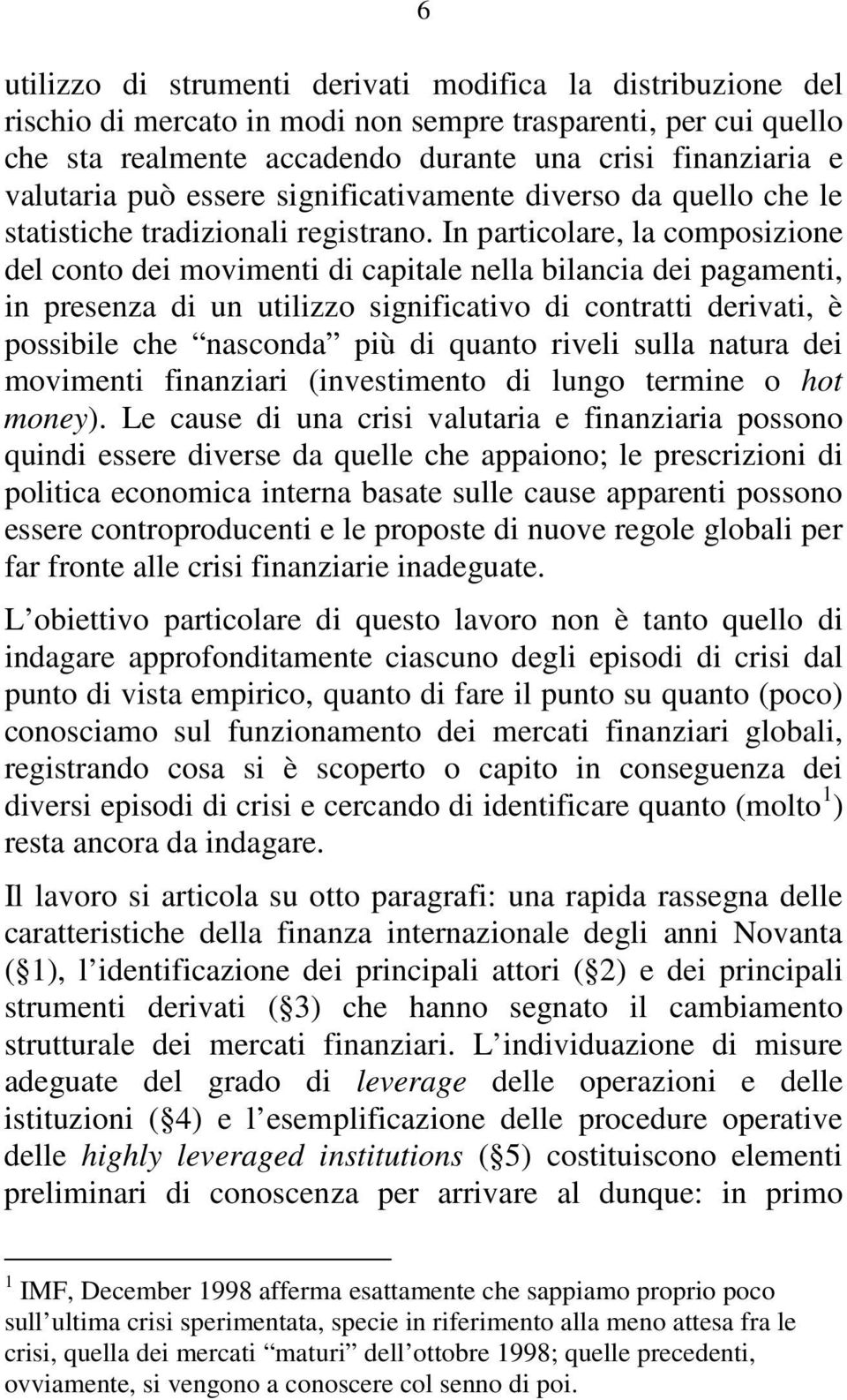 In particolare, la composizione del conto dei movimenti di capitale nella bilancia dei pagamenti, in presenza di un utilizzo significativo di contratti derivati, è possibile che nasconda più di