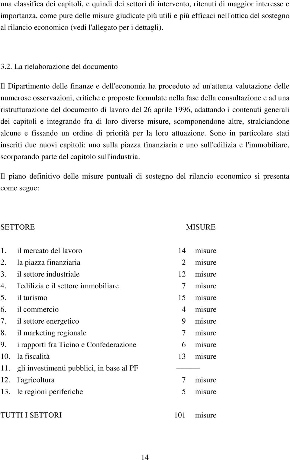 La rielaborazione del documento Il Dipartimento delle finanze e dell'economia ha proceduto ad un'attenta valutazione delle numerose osservazioni, critiche e proposte formulate nella fase della