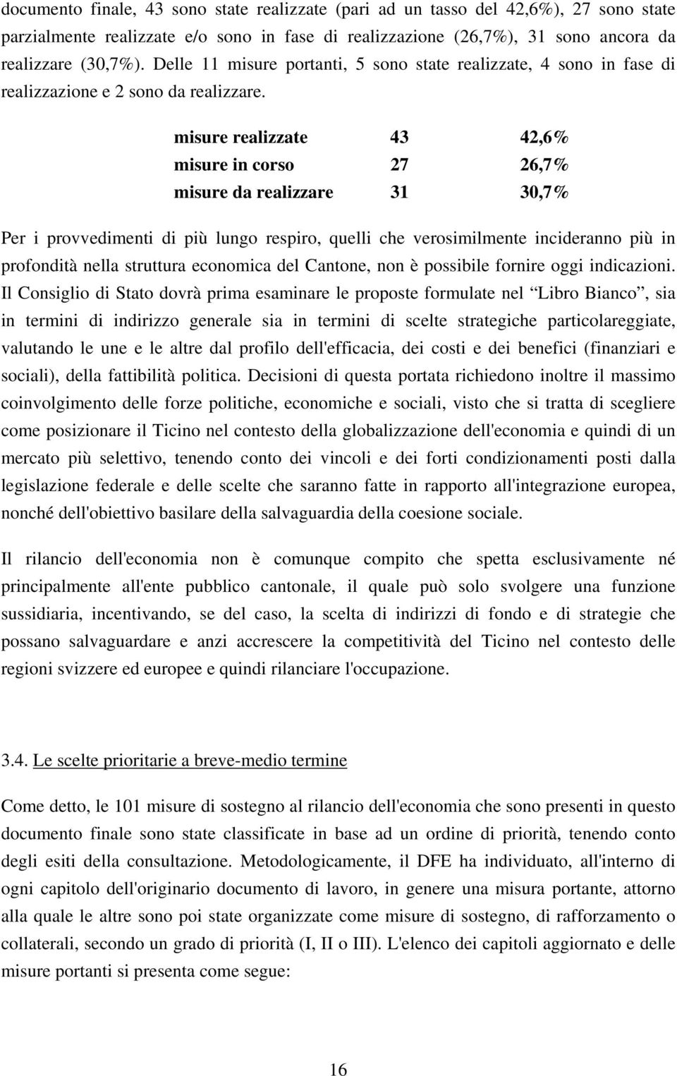 misure realizzate 43 42,6% misure in corso 27 26,7% misure da realizzare 31 30,7% Per i provvedimenti di più lungo respiro, quelli che verosimilmente incideranno più in profondità nella struttura