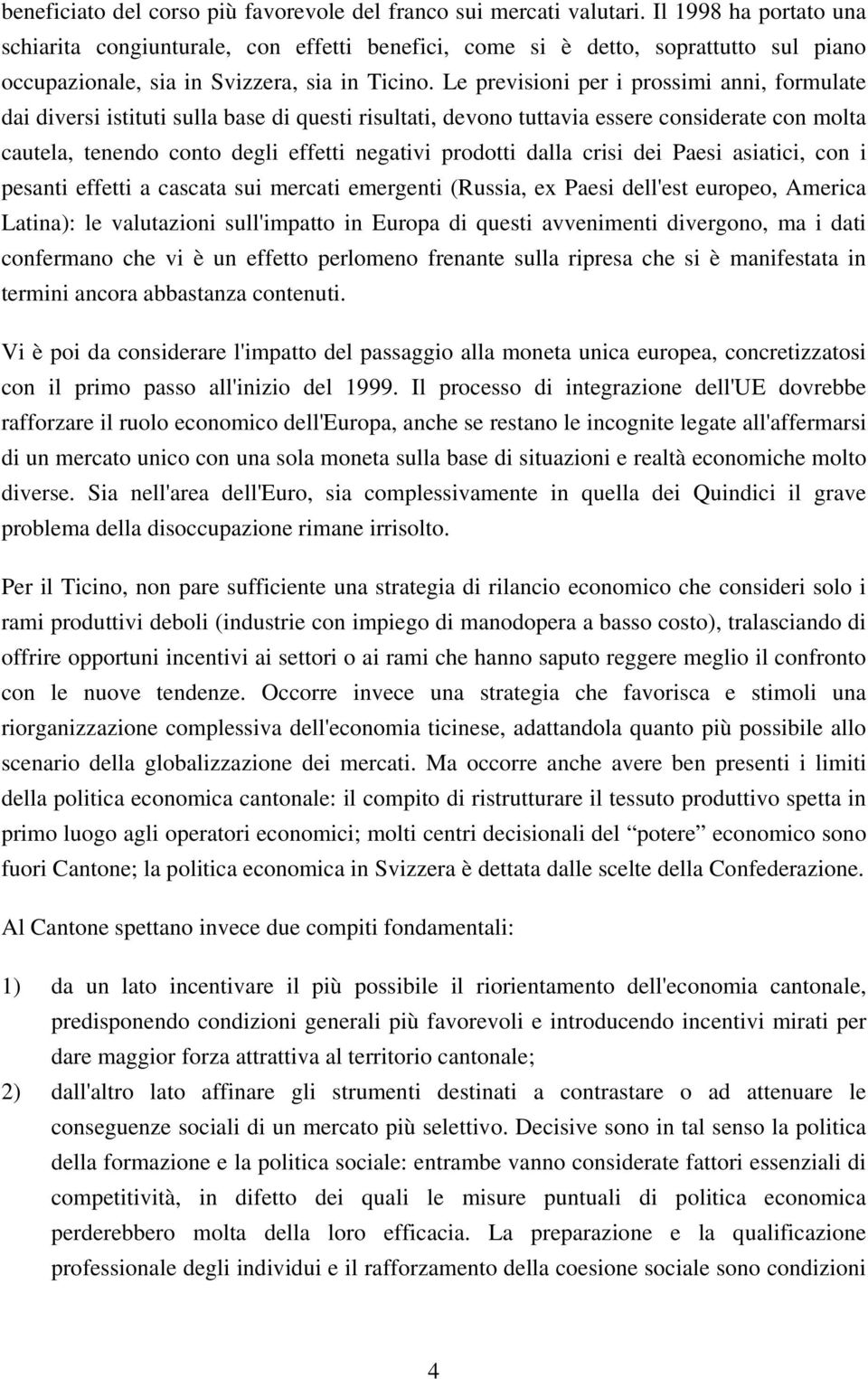 Le previsioni per i prossimi anni, formulate dai diversi istituti sulla base di questi risultati, devono tuttavia essere considerate con molta cautela, tenendo conto degli effetti negativi prodotti