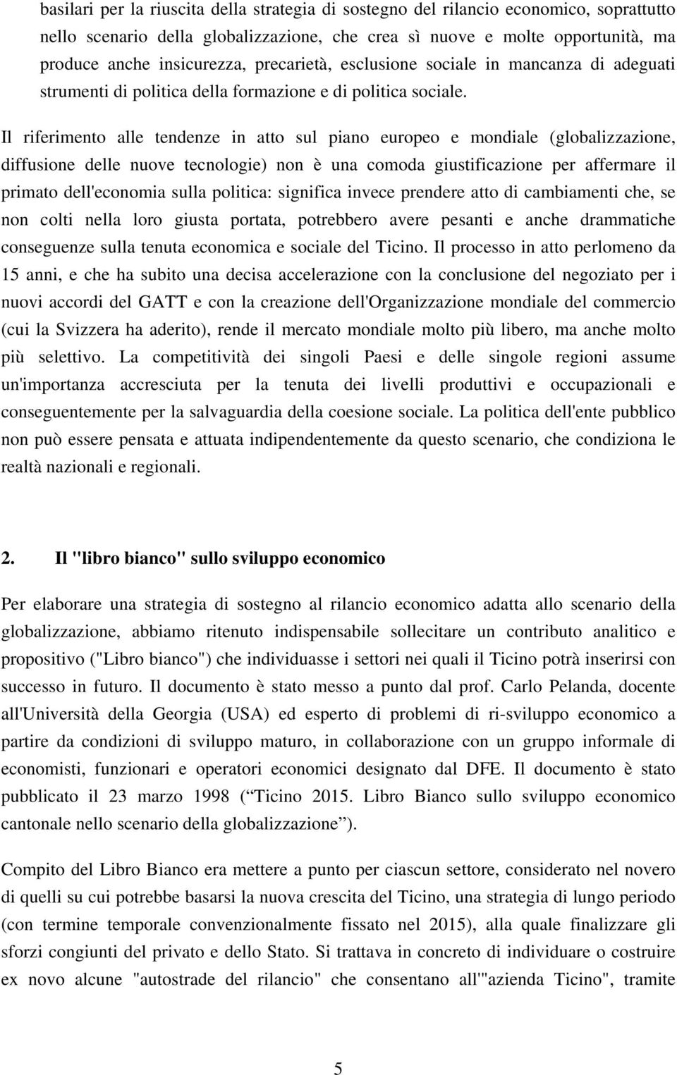 Il riferimento alle tendenze in atto sul piano europeo e mondiale (globalizzazione, diffusione delle nuove tecnologie) non è una comoda giustificazione per affermare il primato dell'economia sulla