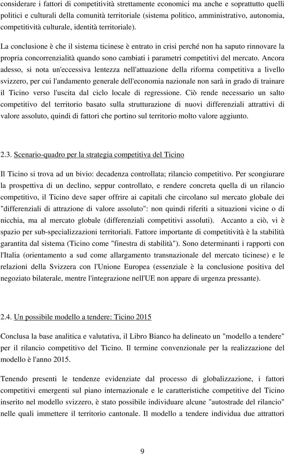 La conclusione è che il sistema ticinese è entrato in crisi perché non ha saputo rinnovare la propria concorrenzialità quando sono cambiati i parametri competitivi del mercato.