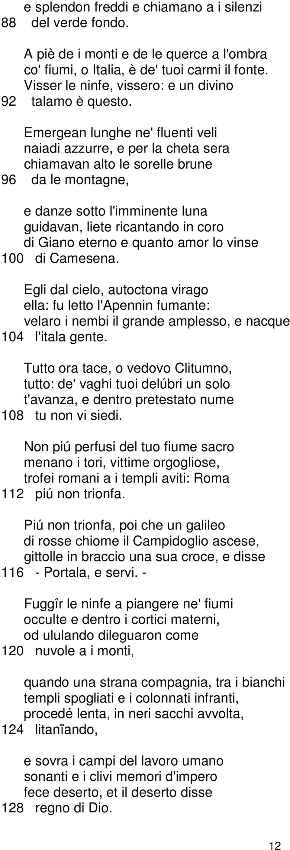 Emergean lunghe ne' fluenti veli naiadi azzurre, e per la cheta sera chiamavan alto le sorelle brune 96 da le montagne, e danze sotto l'imminente luna guidavan, liete ricantando in coro di Giano