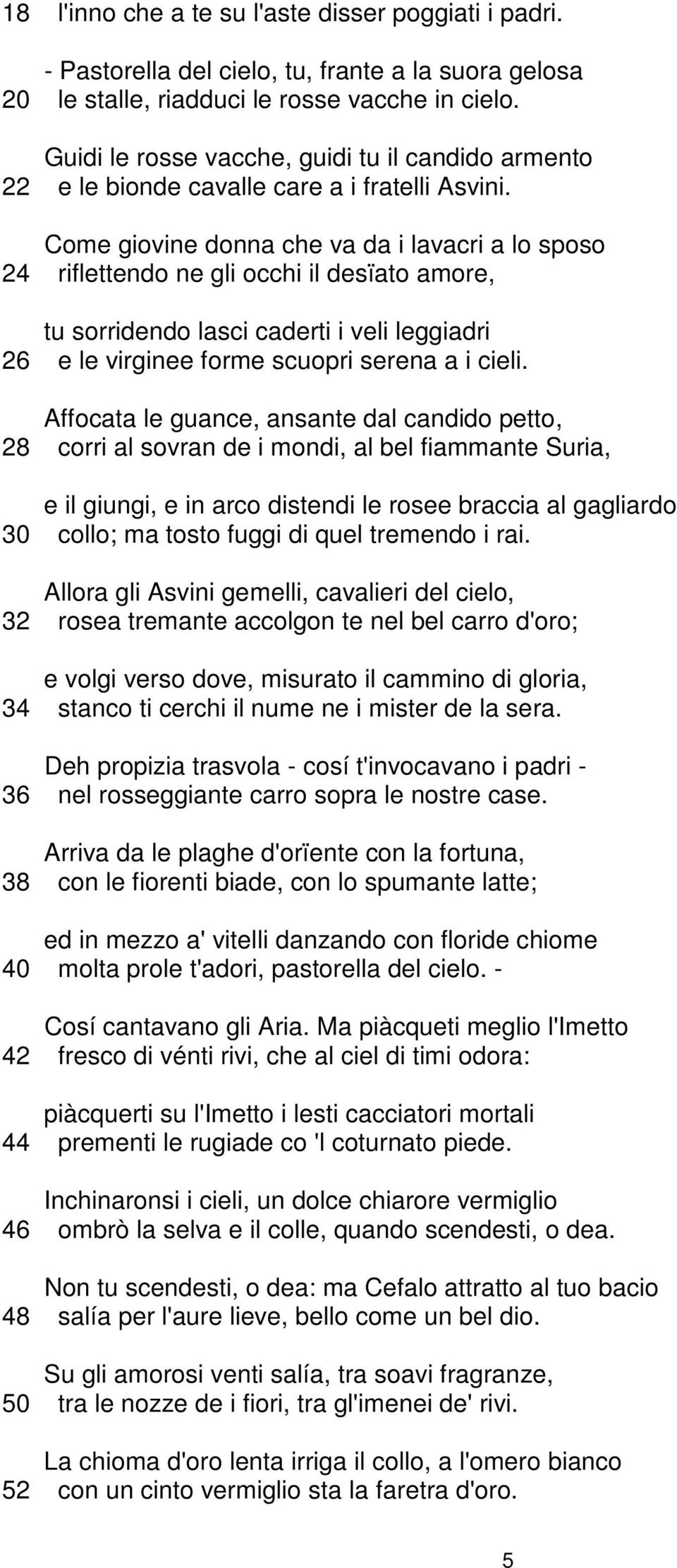 Come giovine donna che va da i lavacri a lo sposo 24 riflettendo ne gli occhi il desïato amore, tu sorridendo lasci caderti i veli leggiadri 26 e le virginee forme scuopri serena a i cieli.