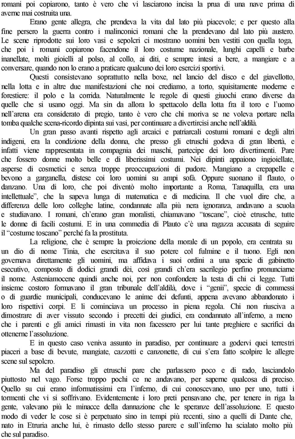 Le scene riprodotte sui loro vasi e sepolcri ci mostrano uomini ben vestiti con quella toga, che poi i romani copiarono facendone il loro costume nazionale, lunghi capelli e barbe inanellate, molti