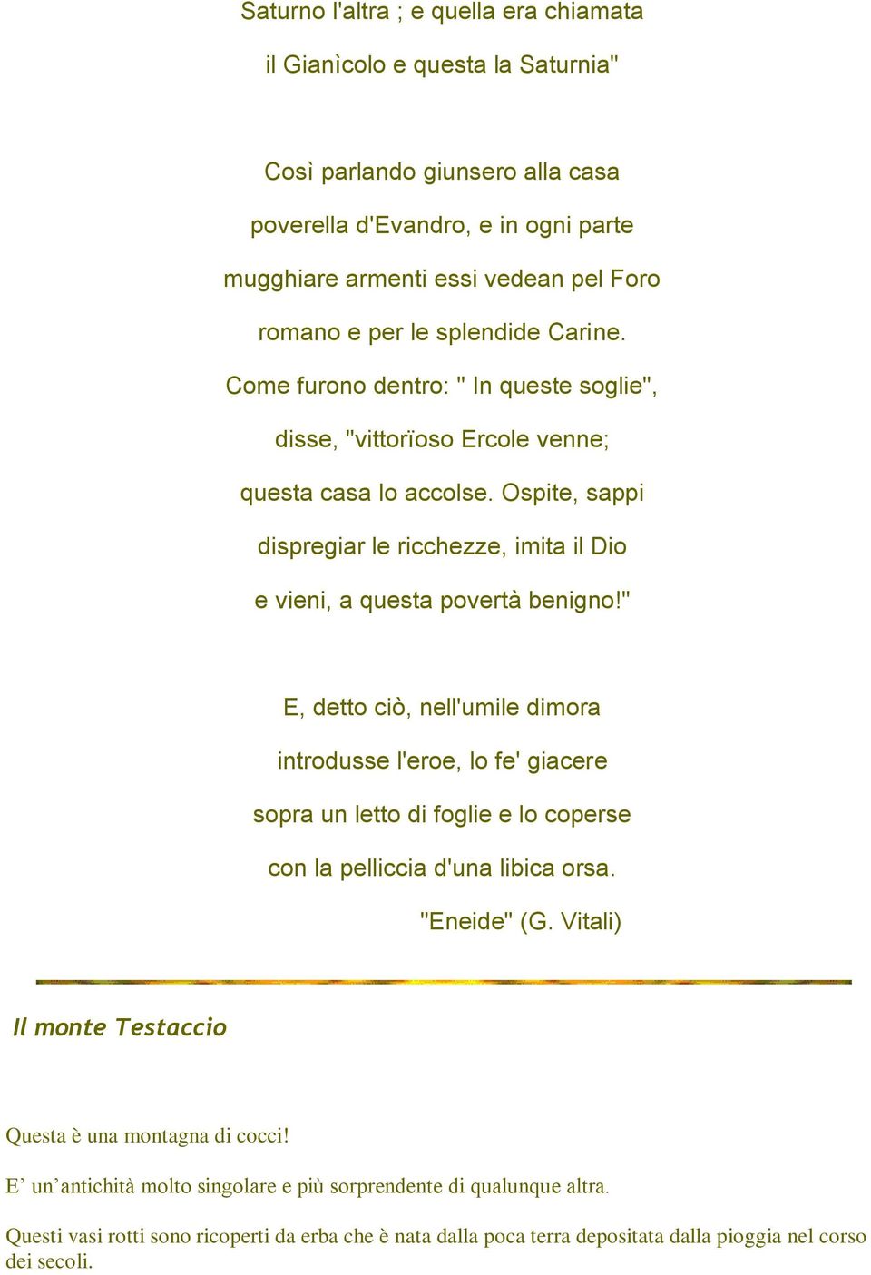 Ospite, sappi dispregiar le ricchezze, imita il Dio e vieni, a questa povertà benigno!