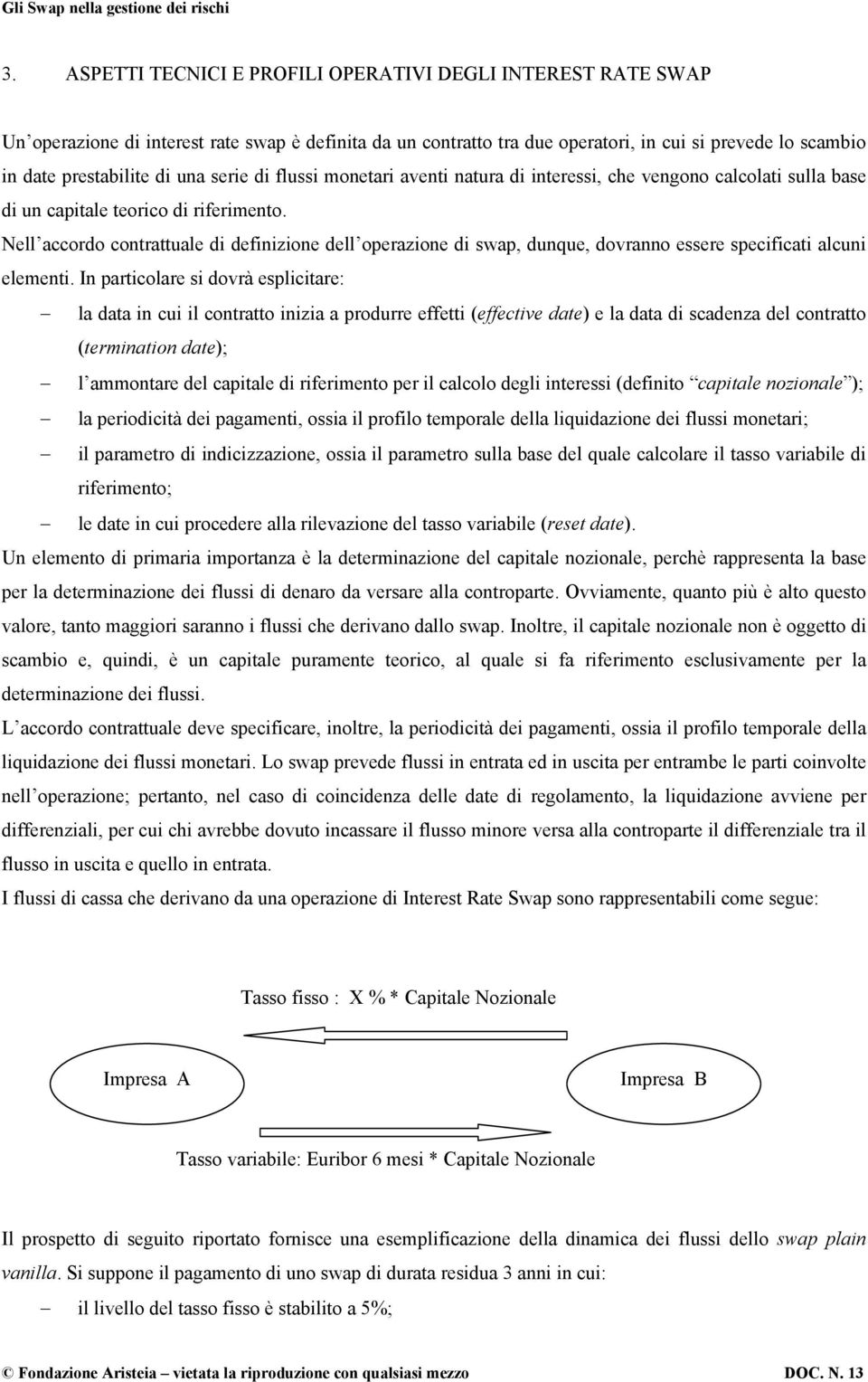 Nell accordo contrattuale di definizione dell operazione di swap, dunque, dovranno essere specificati alcuni elementi.