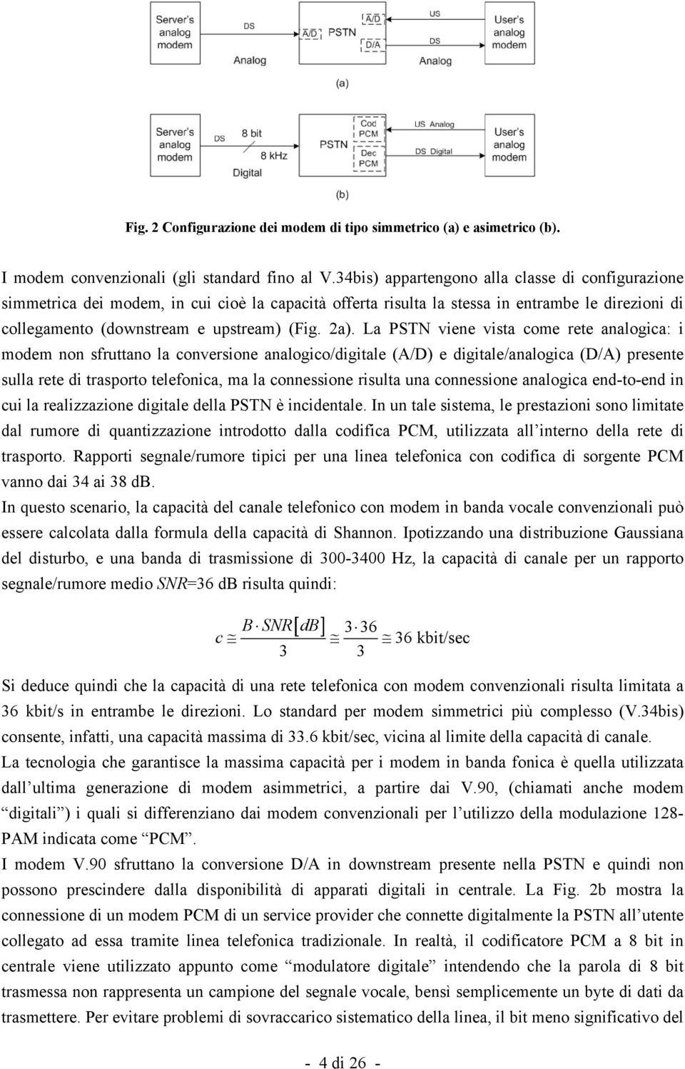 La PSTN viene vista come rete analogica: i modem non sfruttano la conversione analogico/digitale (A/D) e digitale/analogica (D/A) presente sulla rete di trasporto telefonica, ma la connessione