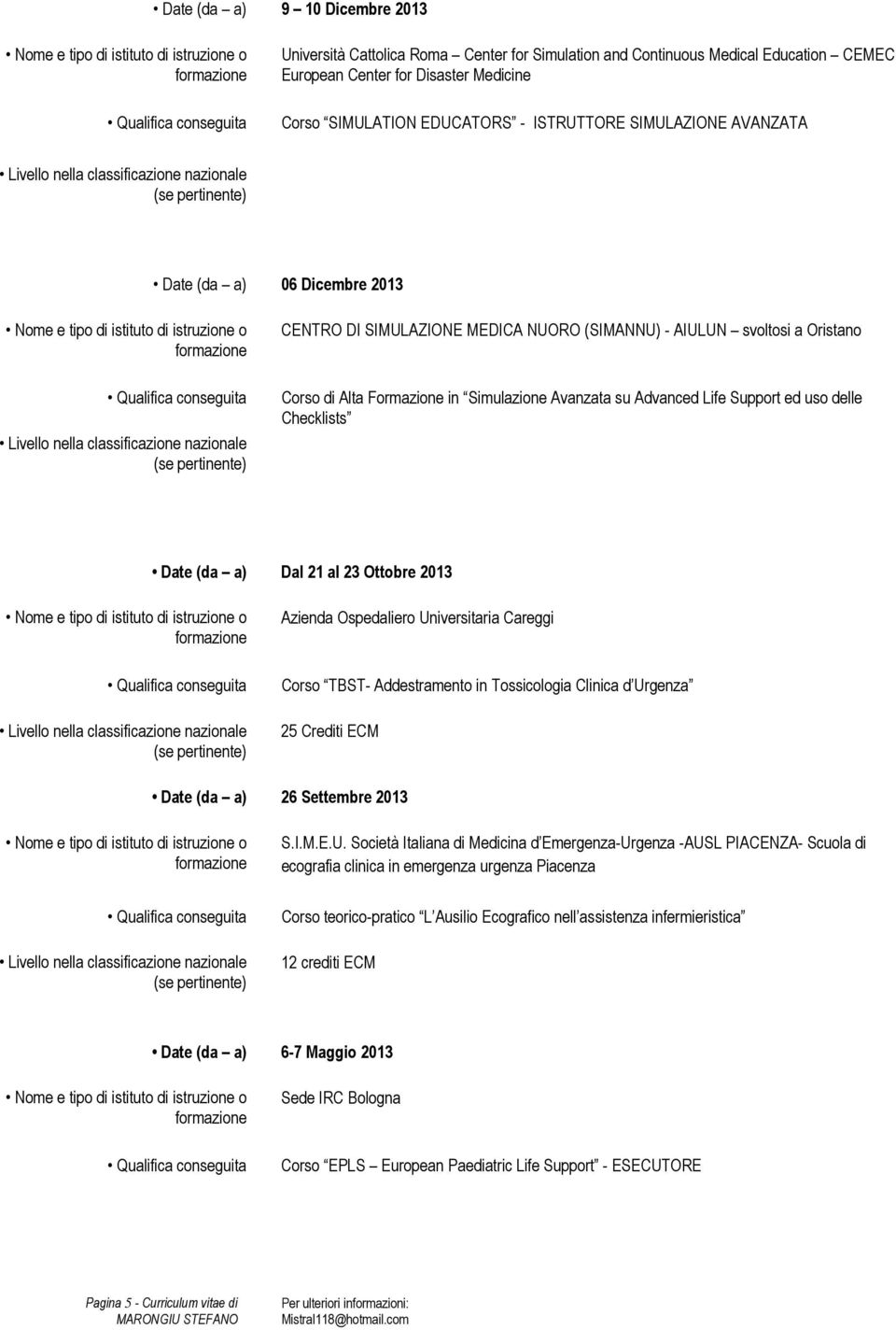 ed uso delle Checklists Date (da a) Dal 21 al 23 Ottobre 2013 Azienda Ospedaliero Universitaria Careggi Corso TBST- Addestramento in Tossicologia Clinica d Urgenza 25 Crediti ECM Date (da a) 26