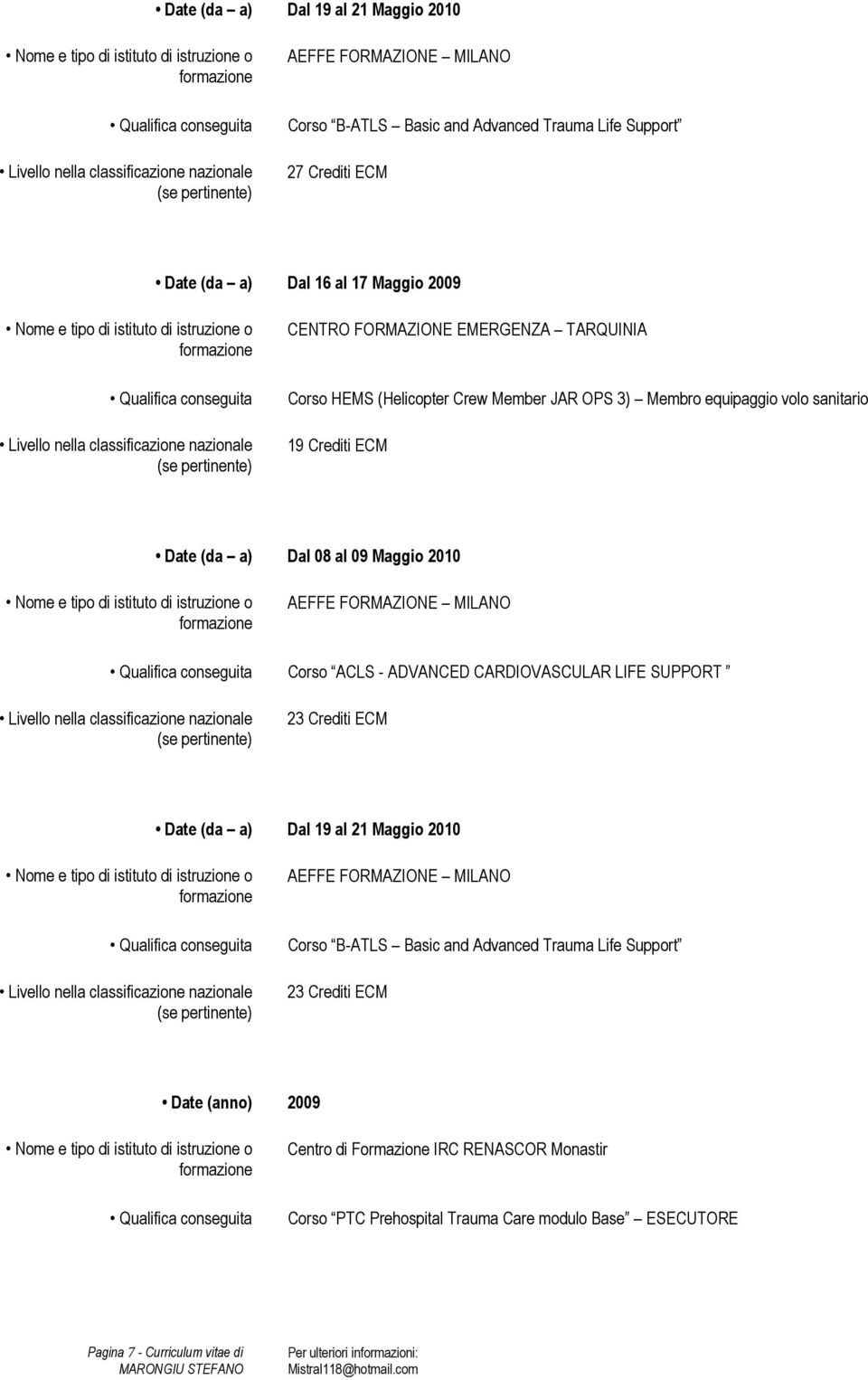 FORMAZIONE MILANO Corso ACLS - ADVANCED CARDIOVASCULAR LIFE SUPPORT 23 Crediti ECM Date (da a) Dal 19 al 21 Maggio 2010 AEFFE FORMAZIONE MILANO Corso B-ATLS Basic and