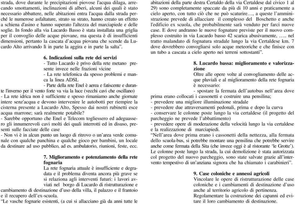 In fondo alla via Lucardo Basso è stata installata una griglia per il convoglio delle acque piovane, ma questa è di insufficienti dimensioni, pertanto la cascata d acqua piovana che scende da Lucardo