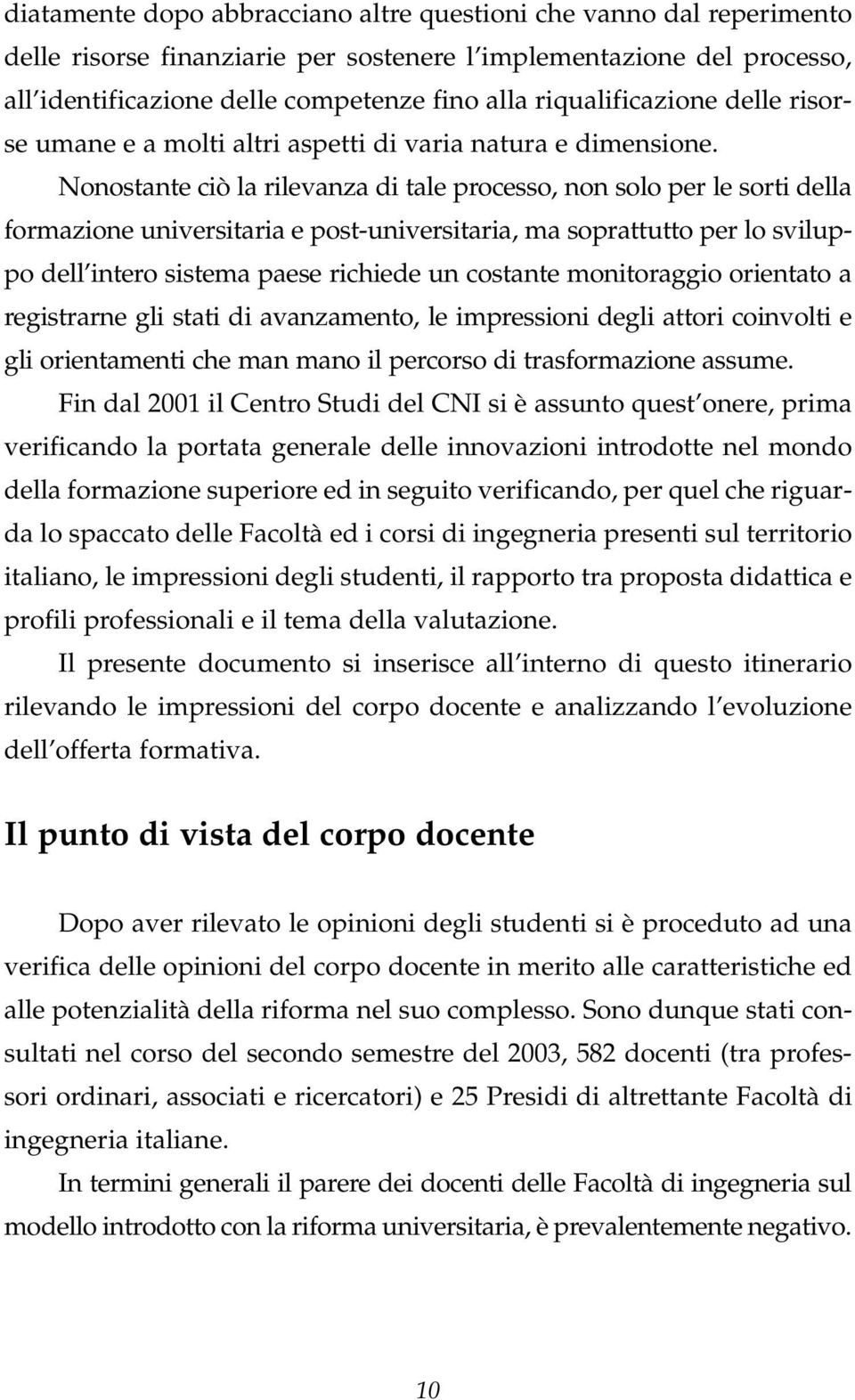 Nonostante ciò la rilevanza di tale processo, non solo per le sorti della formazione universitaria e post-universitaria, ma soprattutto per lo sviluppo dell intero sistema paese richiede un costante