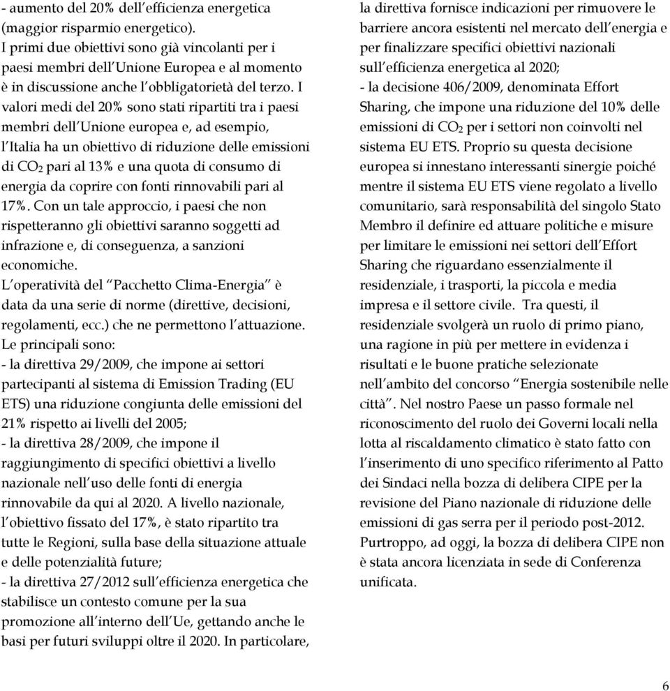 I valori medi del 20% sono stati ripartiti tra i paesi membri dell Unione europea e, ad esempio, l Italia ha un obiettivo di riduzione delle emissioni di CO 2 pari al 13% e una quota di consumo di