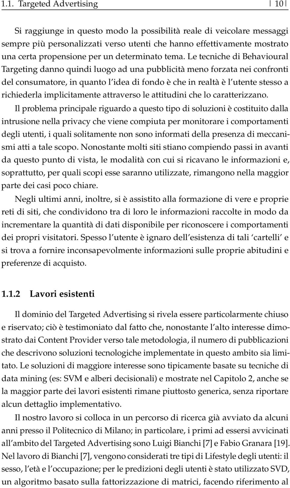 Le tecniche di Behavioural Targeting danno quindi luogo ad una pubblicità meno forzata nei confronti del consumatore, in quanto l idea di fondo è che in realtà è l utente stesso a richiederla