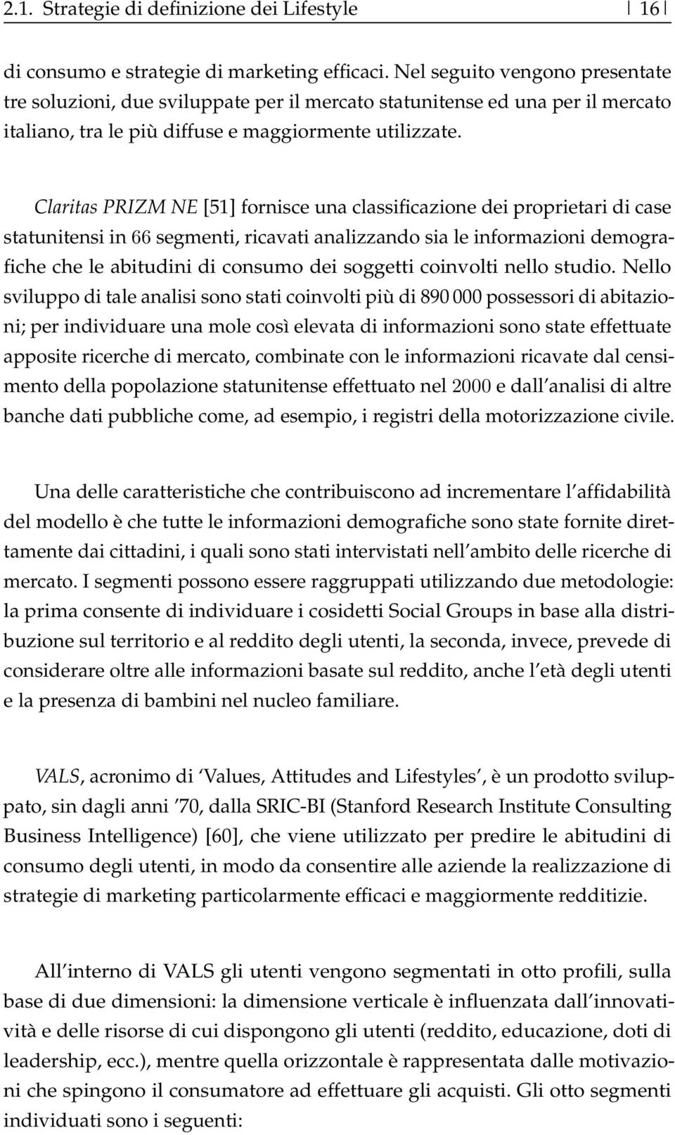 Claritas PRIZM NE [51] fornisce una classificazione dei proprietari di case statunitensi in 66 segmenti, ricavati analizzando sia le informazioni demografiche che le abitudini di consumo dei soggetti