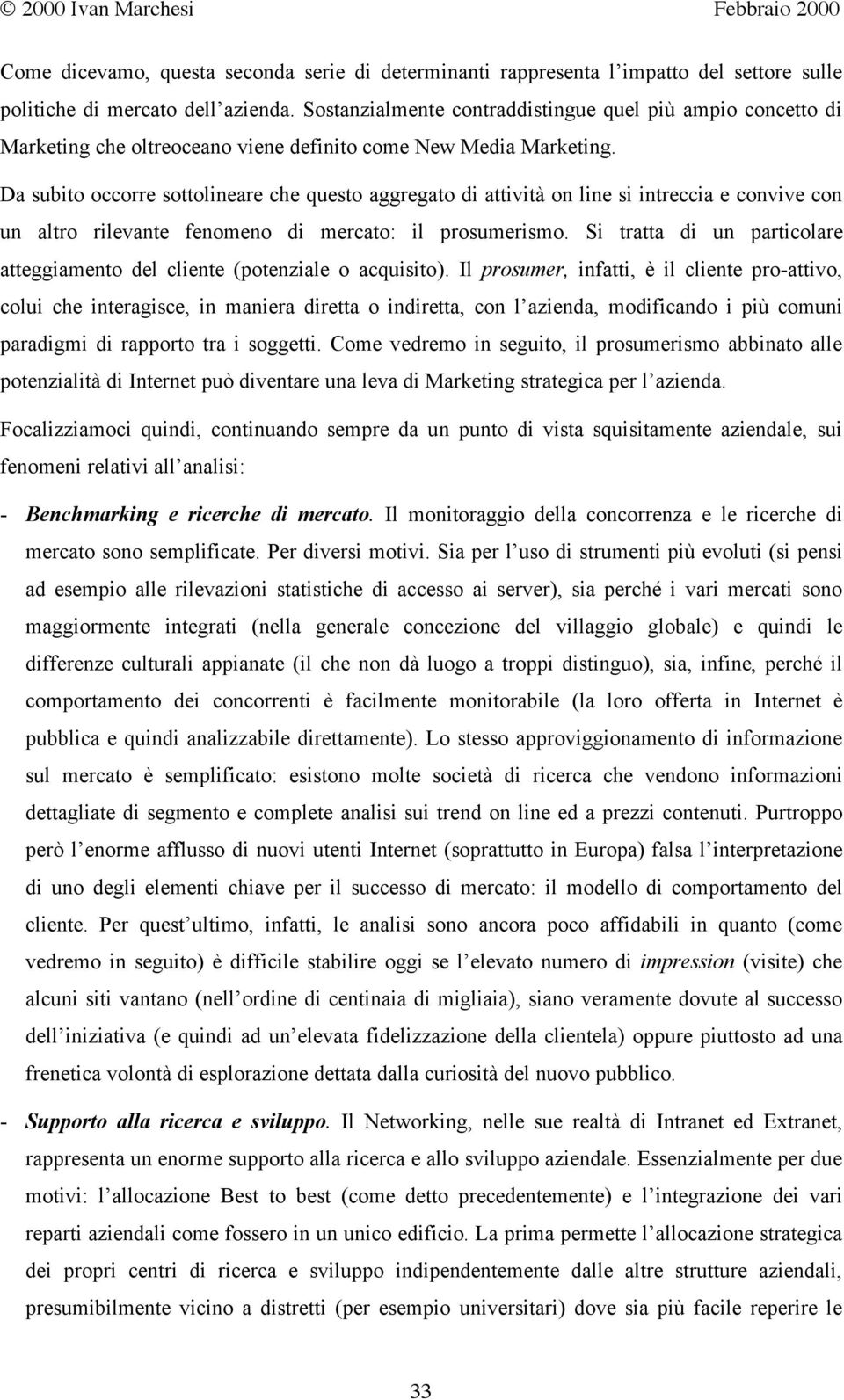 Da subito occorre sottolineare che questo aggregato di attività on line si intreccia e convive con un altro rilevante fenomeno di mercato: il prosumerismo.