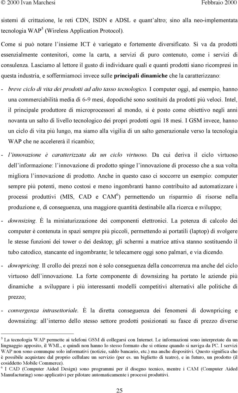 Lasciamo al lettore il gusto di individuare quali e quanti prodotti siano ricompresi in questa industria, e soffermiamoci invece sulle principali dinamiche che la caratterizzano: - breve ciclo di