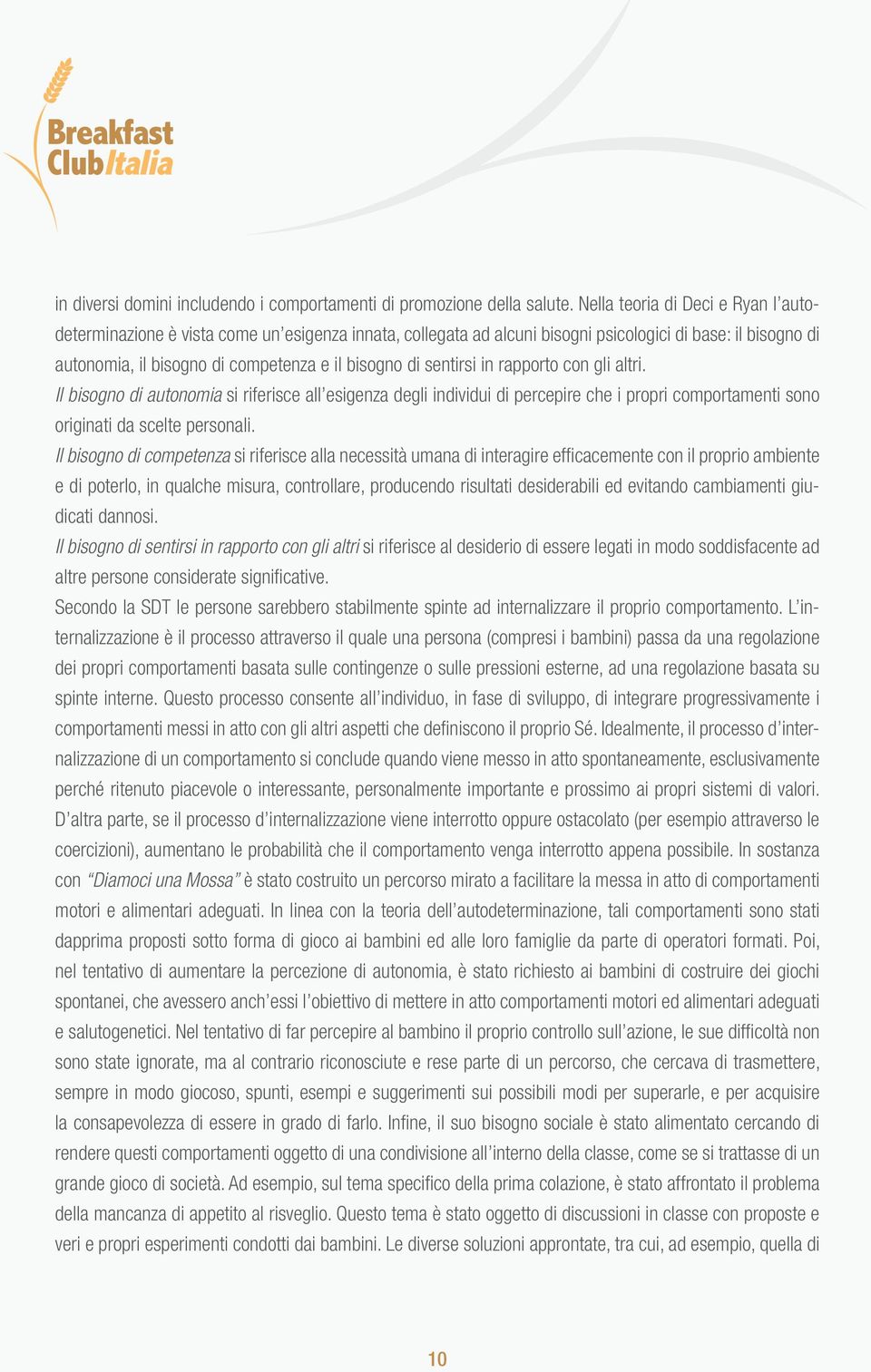 sentirsi in rapporto con gli altri. Il bisogno di autonomia si riferisce all esigenza degli individui di percepire che i propri comportamenti sono originati da scelte personali.