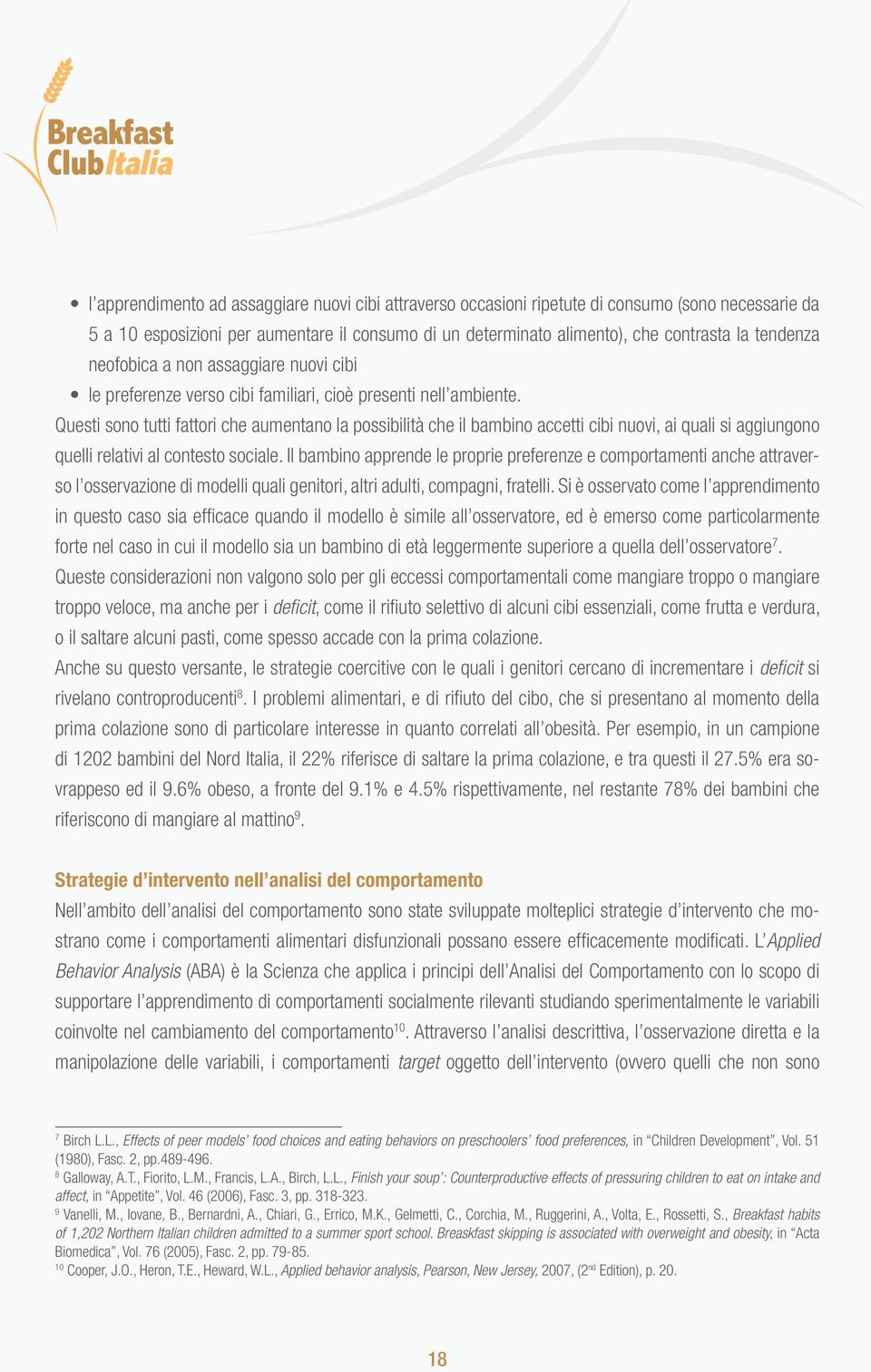 Questi sono tutti fattori che aumentano la possibilità che il bambino accetti cibi nuovi, ai quali si aggiungono quelli relativi al contesto sociale.