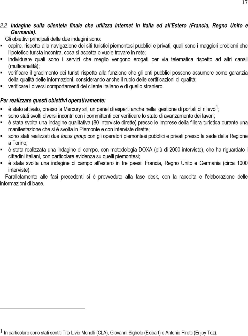 cosa si aspetta o vuole trovare in rete; individuare quali sono i servizi che meglio vengono erogati per via telematica rispetto ad altri canali (multicanalità); verificare il gradimento dei turisti