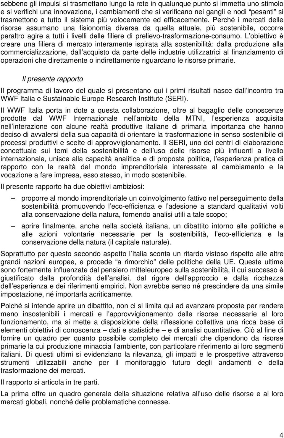 Perché i mercati delle risorse assumano una fisionomia diversa da quella attuale, più sostenibile, occorre peraltro agire a tutti i livelli delle filiere di prelievo-trasformazione-consumo.