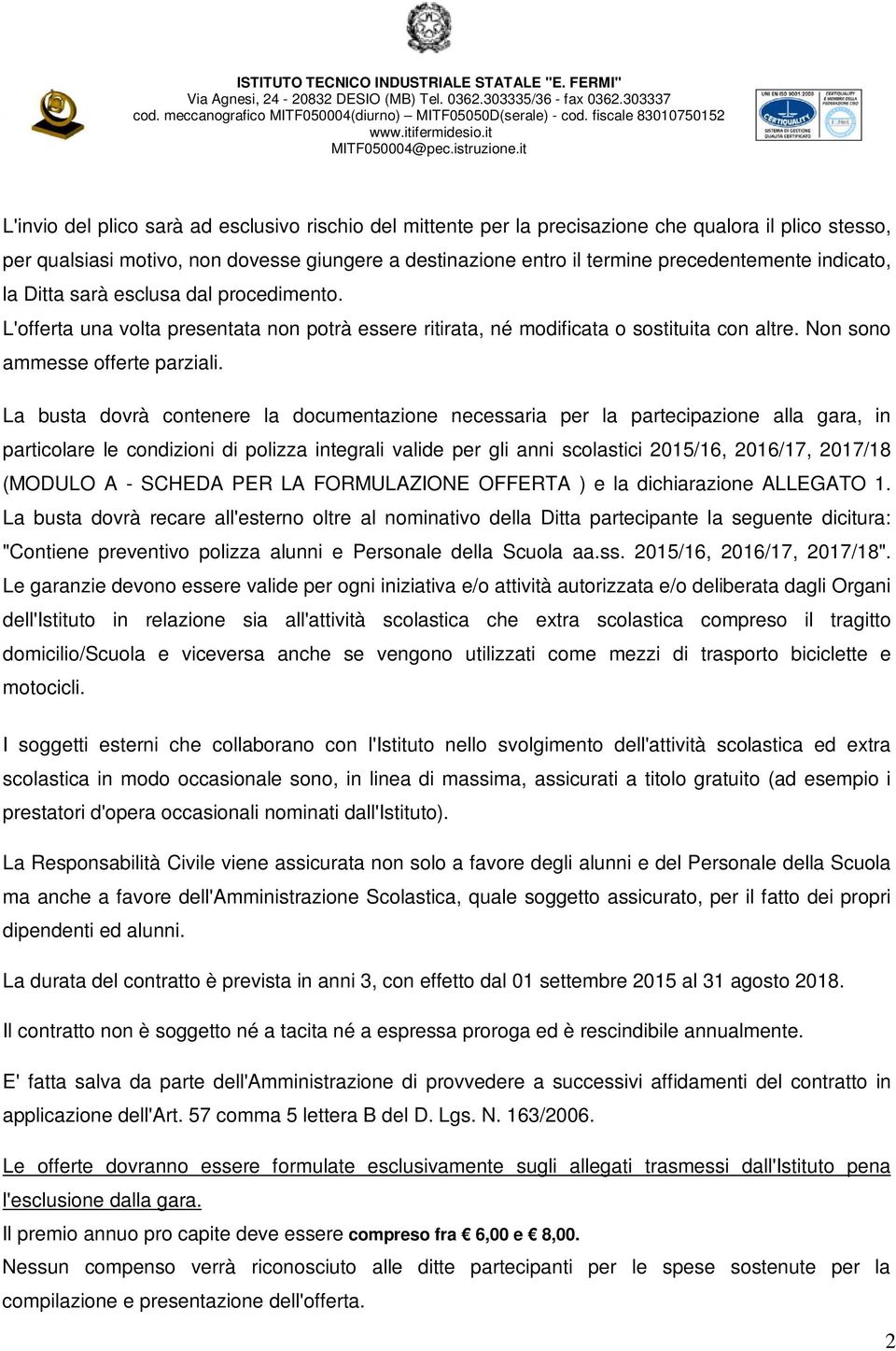 La busta dovrà contenere la documentazione necessaria per la partecipazione alla gara, in particolare le condizioni di polizza integrali valide per gli anni scolastici 2015/16, 2016/17, 2017/18