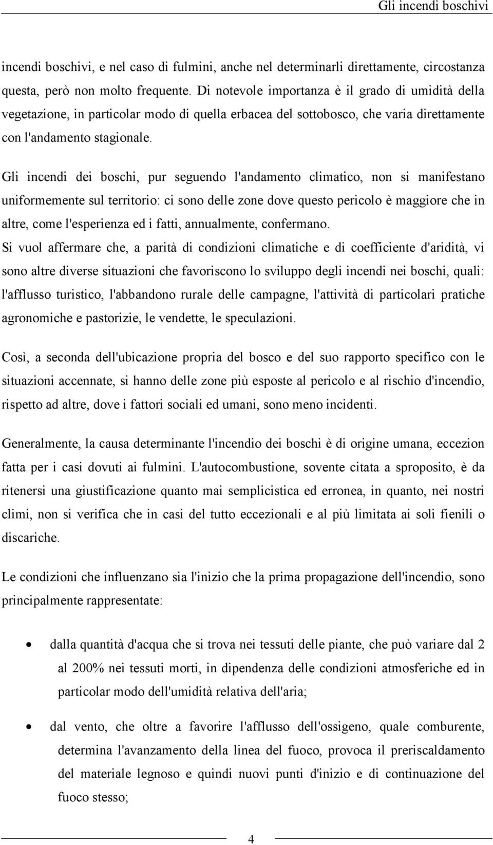 Gli incendi dei boschi, pur seguendo l'andamento climatico, non si manifestano uniformemente sul territorio: ci sono delle zone dove questo pericolo è maggiore che in altre, come l'esperienza ed i